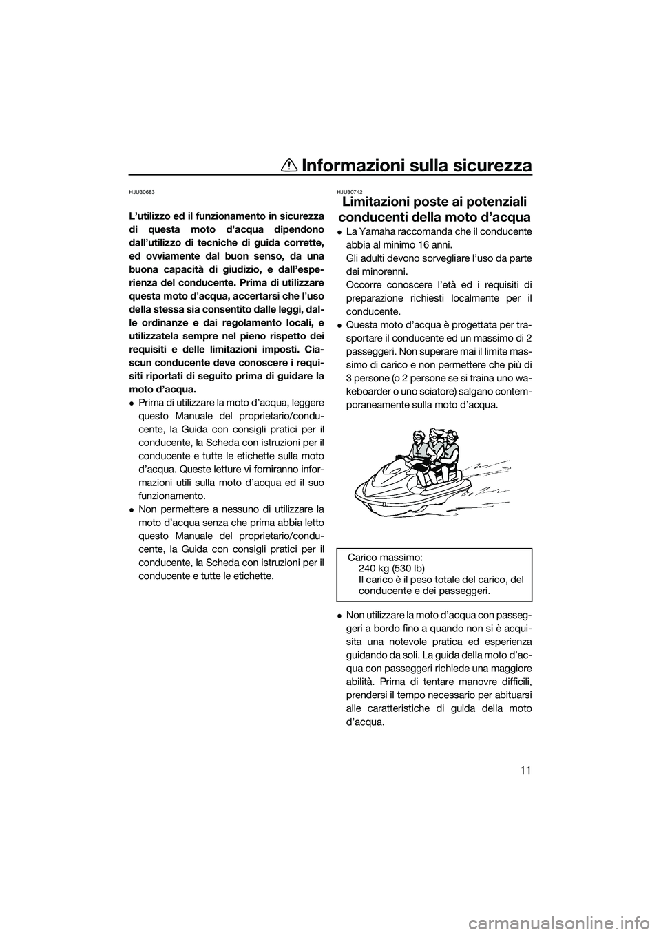 YAMAHA FX SVHO 2015  Manuale duso (in Italian) Informazioni sulla sicurezza
11
HJU30683
L’utilizzo ed il funzionamento in sicurezza
di questa moto d’acqua dipendono
dall’utilizzo di tecniche di guida corrette,
ed ovviamente dal buon senso, d