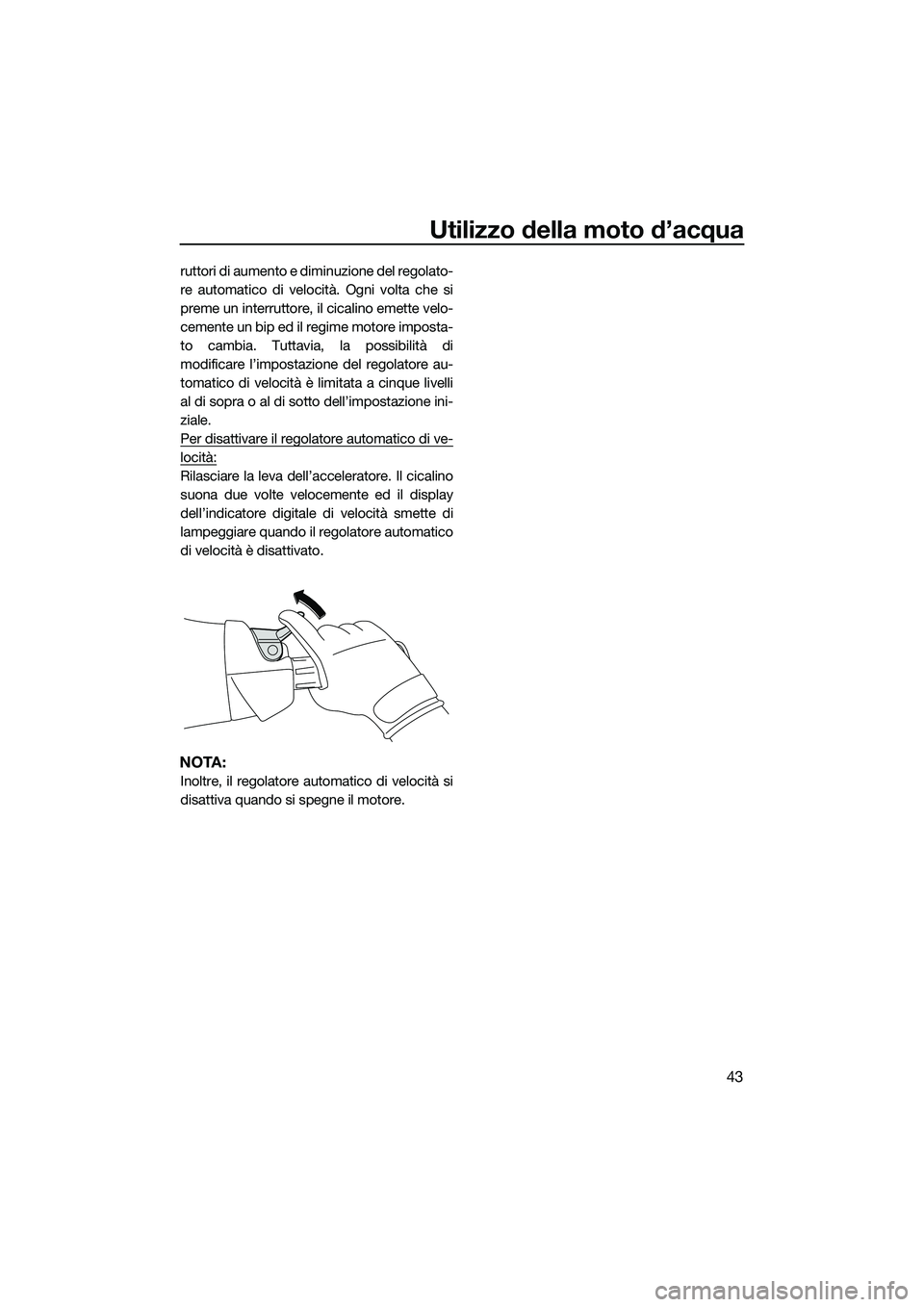 YAMAHA FX SVHO 2015  Manuale duso (in Italian) Utilizzo della moto d’acqua
43
ruttori di aumento e diminuzione del regolato-
re automatico di velocità. Ogni volta che si
preme un interruttore, il cicalino emette velo-
cemente un bip ed il regim