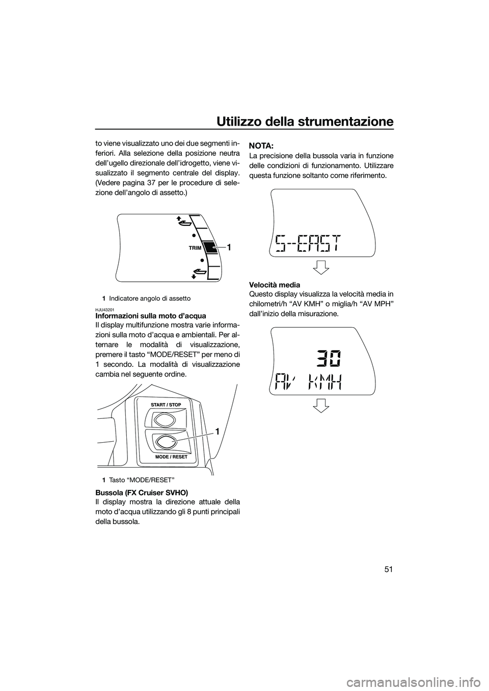 YAMAHA FX SVHO 2015  Manuale duso (in Italian) Utilizzo della strumentazione
51
to viene visualizzato uno dei due segmenti in-
feriori. Alla selezione della posizione neutra
dell’ugello direzionale dell’idrogetto, viene vi-
sualizzato il segme