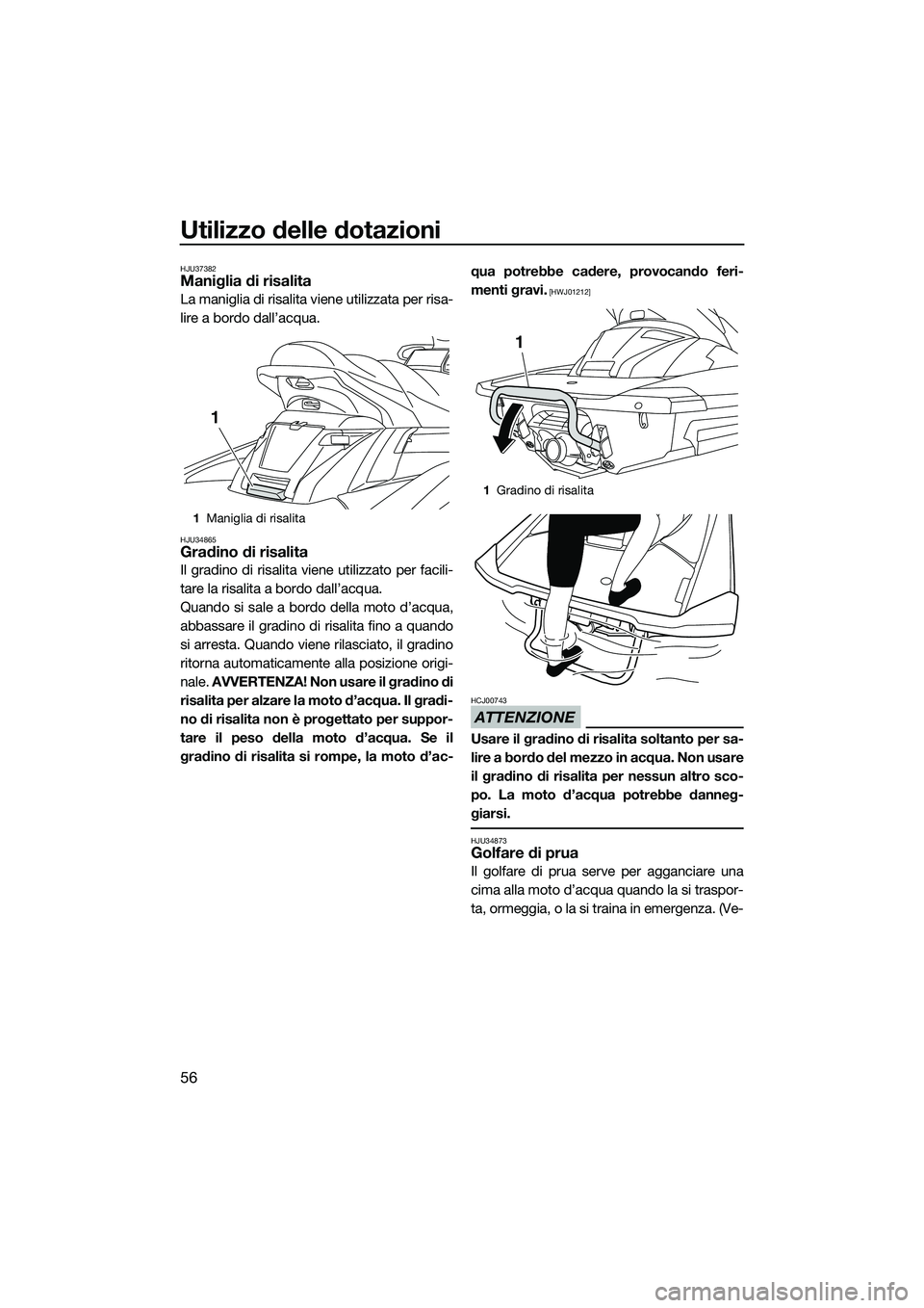 YAMAHA FX SVHO 2015  Manuale duso (in Italian) Utilizzo delle dotazioni
56
HJU37382Maniglia di risalita
La maniglia di risalita viene utilizzata per risa-
lire a bordo dall’acqua.
HJU34865Gradino di risalita
Il gradino di risalita viene utilizza