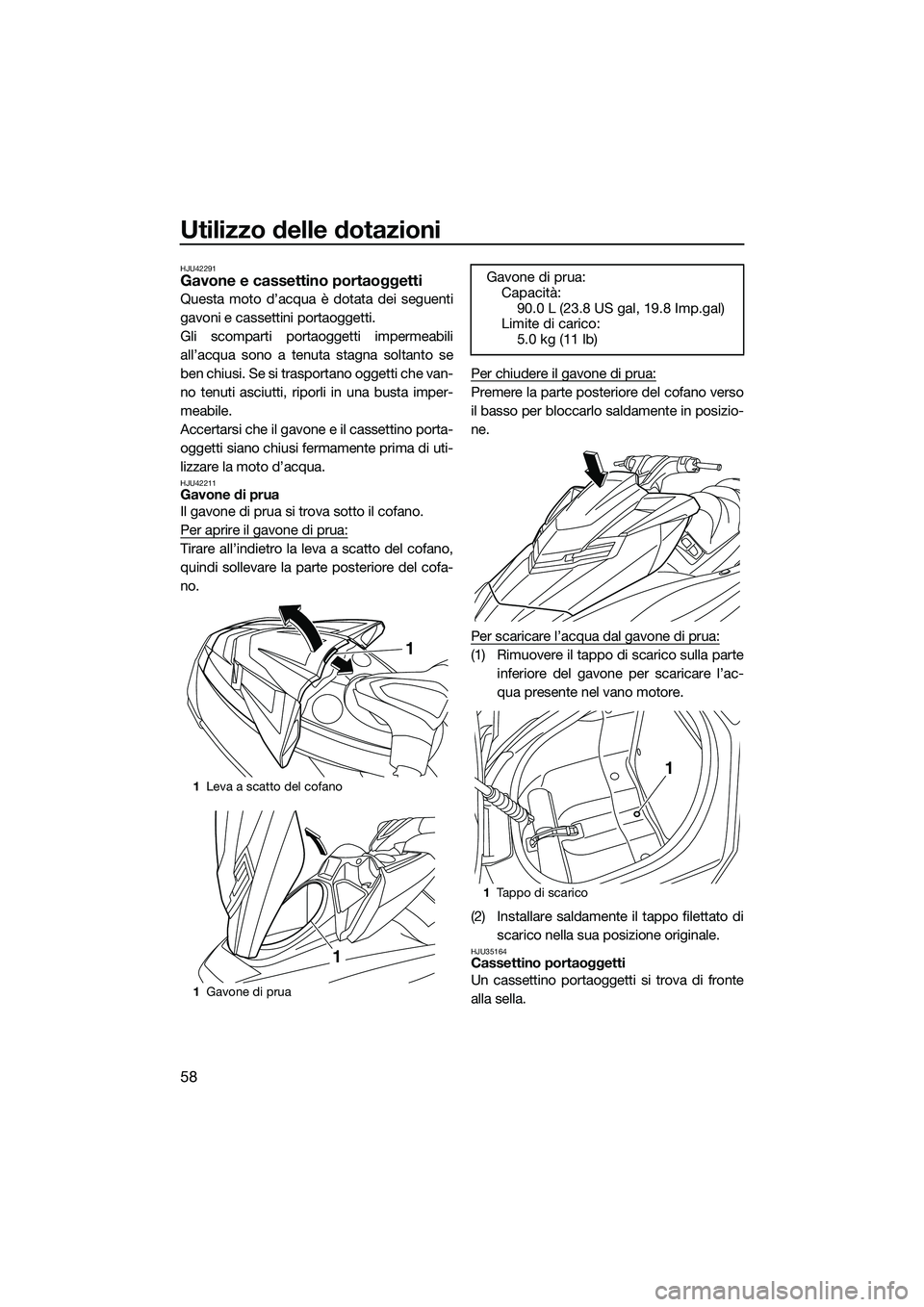 YAMAHA FX SVHO 2015  Manuale duso (in Italian) Utilizzo delle dotazioni
58
HJU42291Gavone e cassettino portaoggetti
Questa moto d’acqua è dotata dei seguenti
gavoni e cassettini portaoggetti.
Gli scomparti portaoggetti impermeabili
all’acqua 