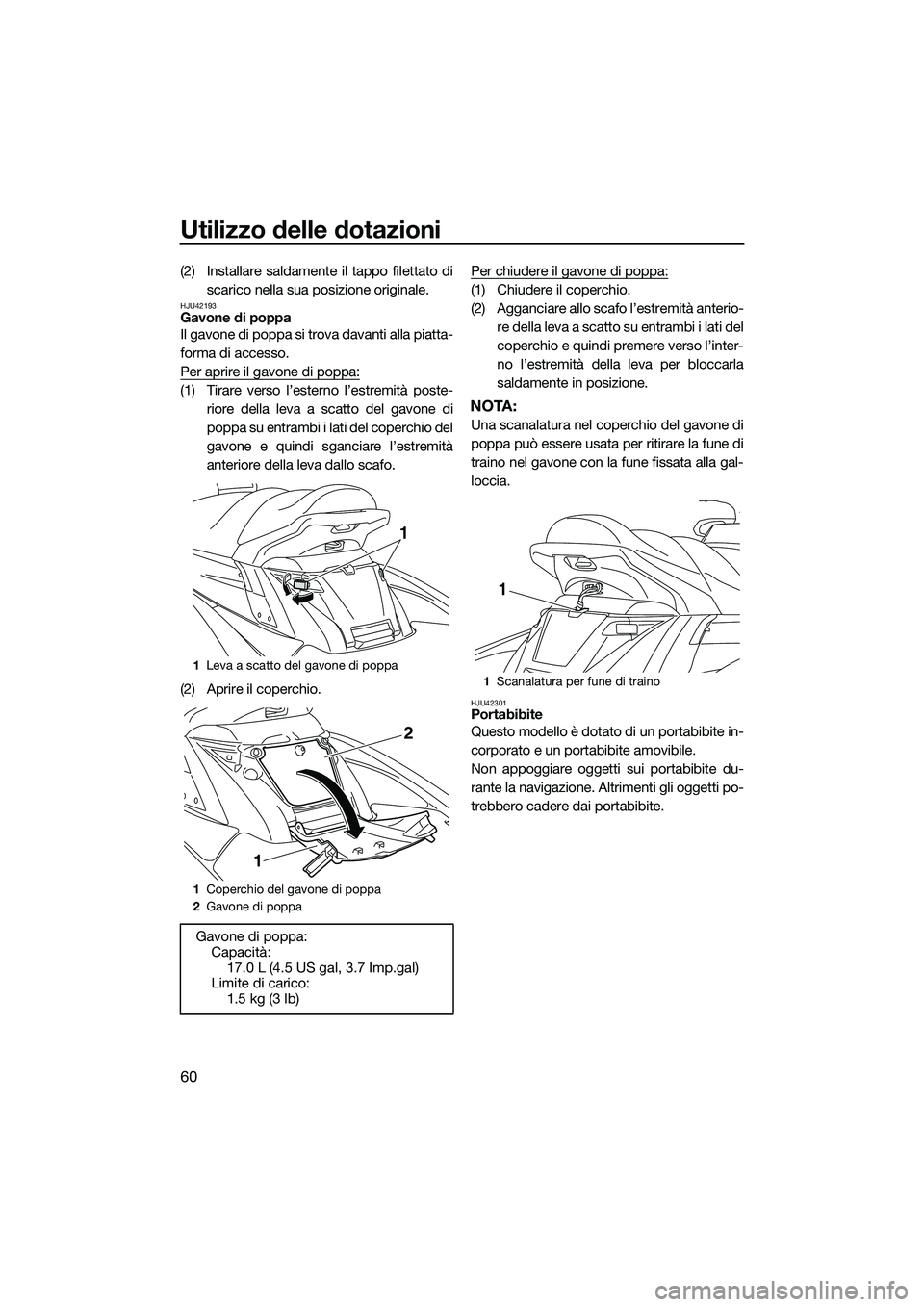 YAMAHA FX SVHO 2015  Manuale duso (in Italian) Utilizzo delle dotazioni
60
(2) Installare saldamente il tappo filettato discarico nella sua posizione originale.
HJU42193Gavone di poppa
Il gavone di poppa si trova davanti alla piatta-
forma di acce