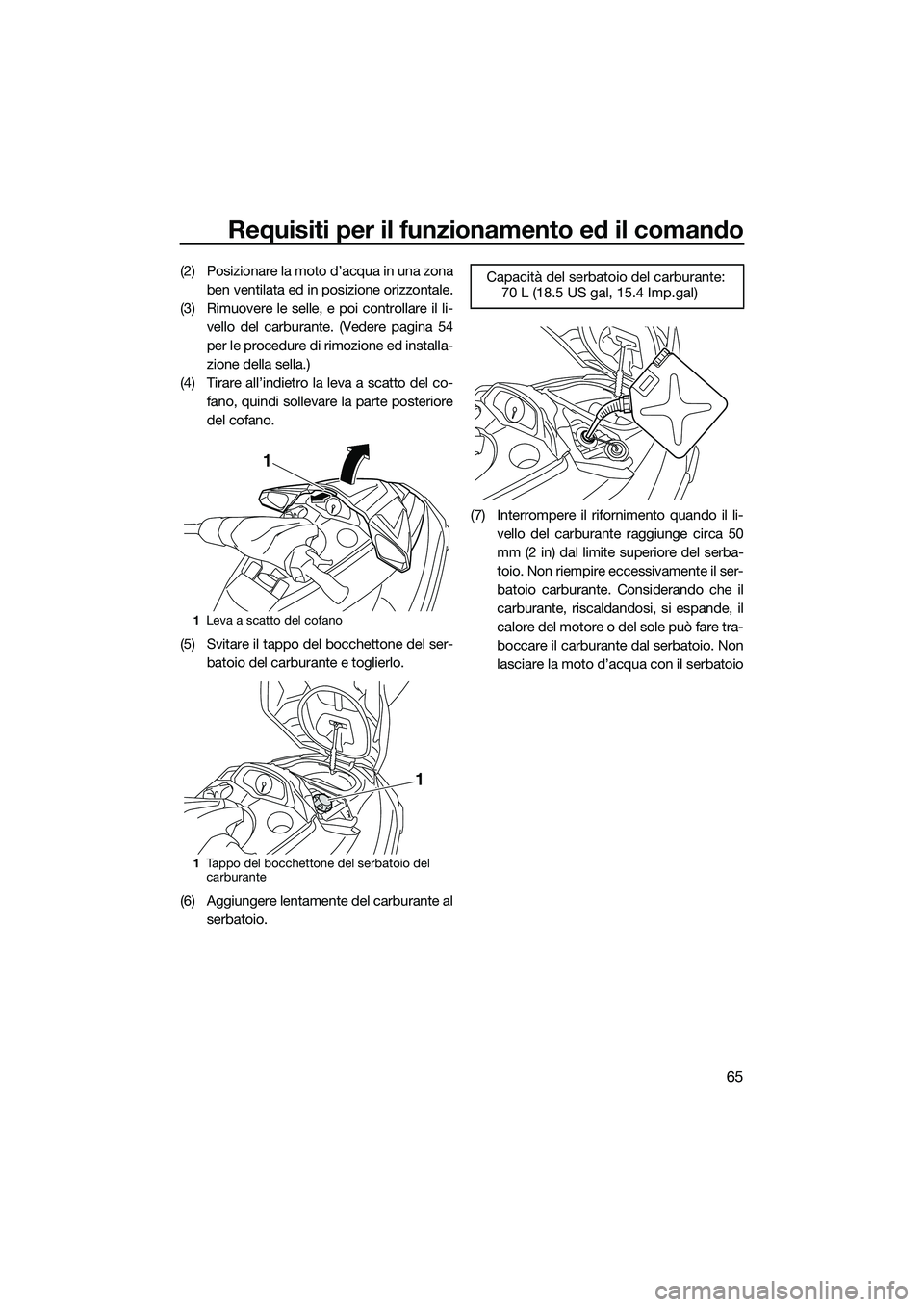 YAMAHA FX SVHO 2015  Manuale duso (in Italian) Requisiti per il funzionamento ed il comando
65
(2) Posizionare la moto d’acqua in una zonaben ventilata ed in posizione orizzontale.
(3) Rimuovere le selle, e poi controllare il li- vello del carbu