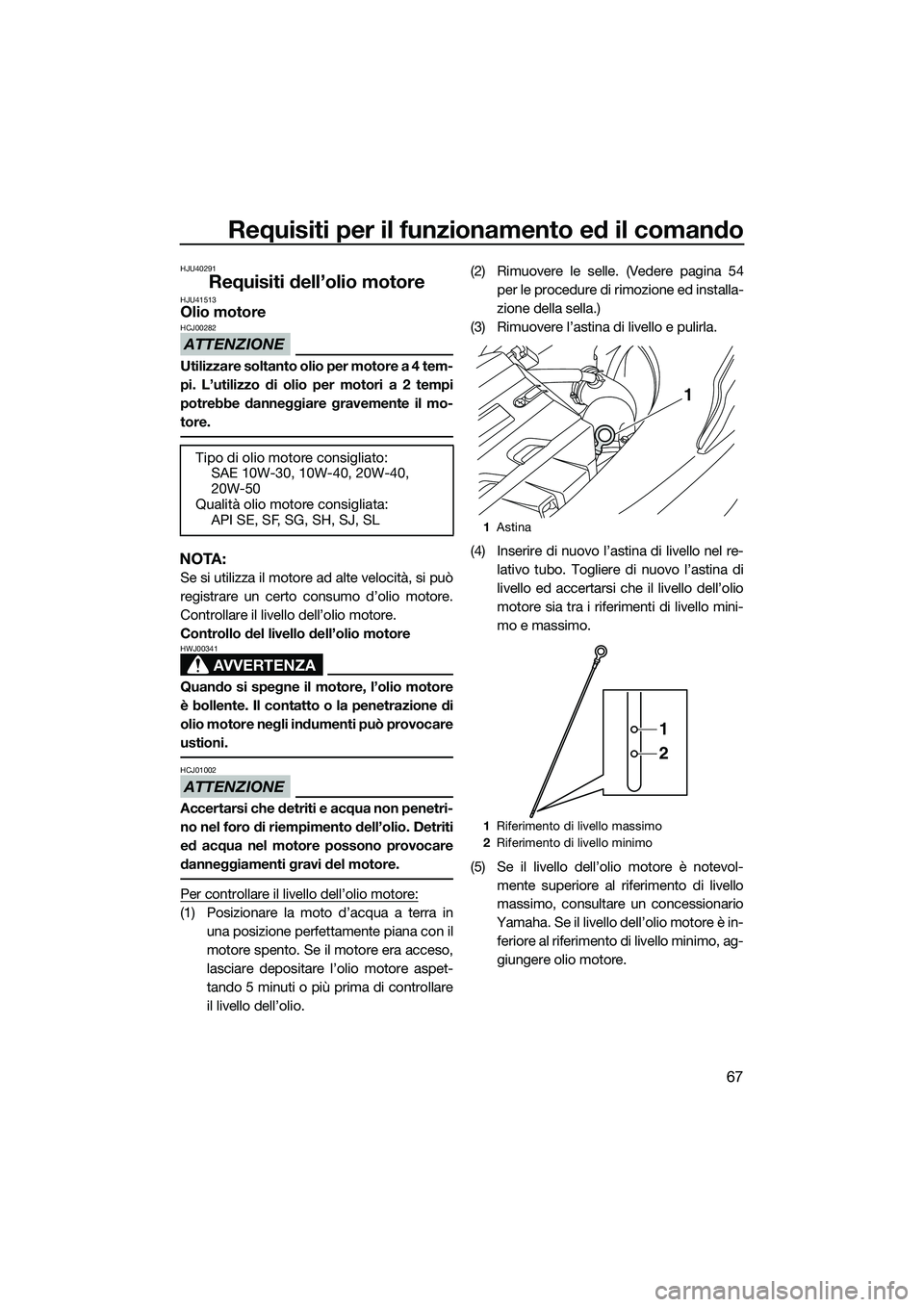 YAMAHA FX SVHO 2015  Manuale duso (in Italian) Requisiti per il funzionamento ed il comando
67
HJU40291
Requisiti dell’olio motoreHJU41513Olio motore
ATTENZIONE
HCJ00282
Utilizzare soltanto olio per motore a 4 tem-
pi. L’utilizzo di olio per m