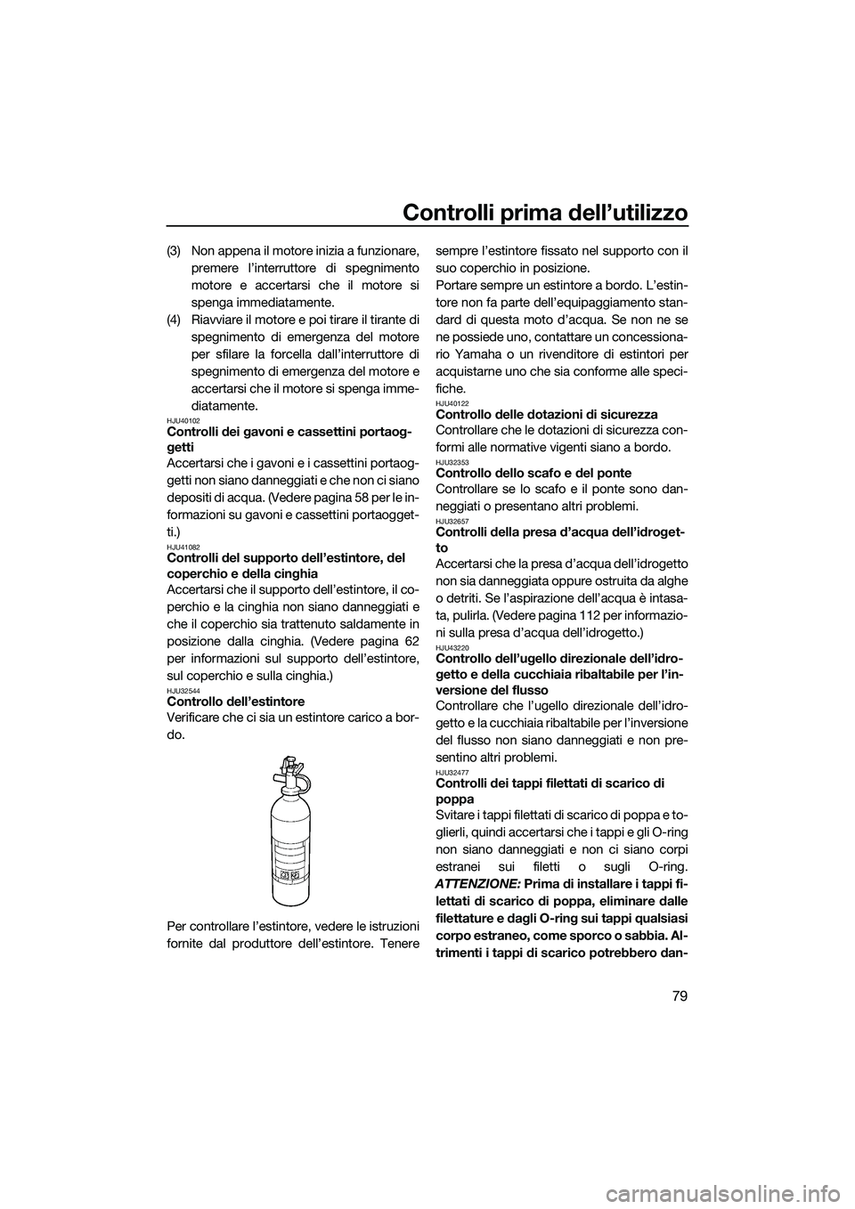 YAMAHA FX SVHO 2015  Manuale duso (in Italian) Controlli prima dell’utilizzo
79
(3) Non appena il motore inizia a funzionare,premere l’interruttore di spegnimento
motore e accertarsi che il motore si
spenga immediatamente.
(4) Riavviare il mot