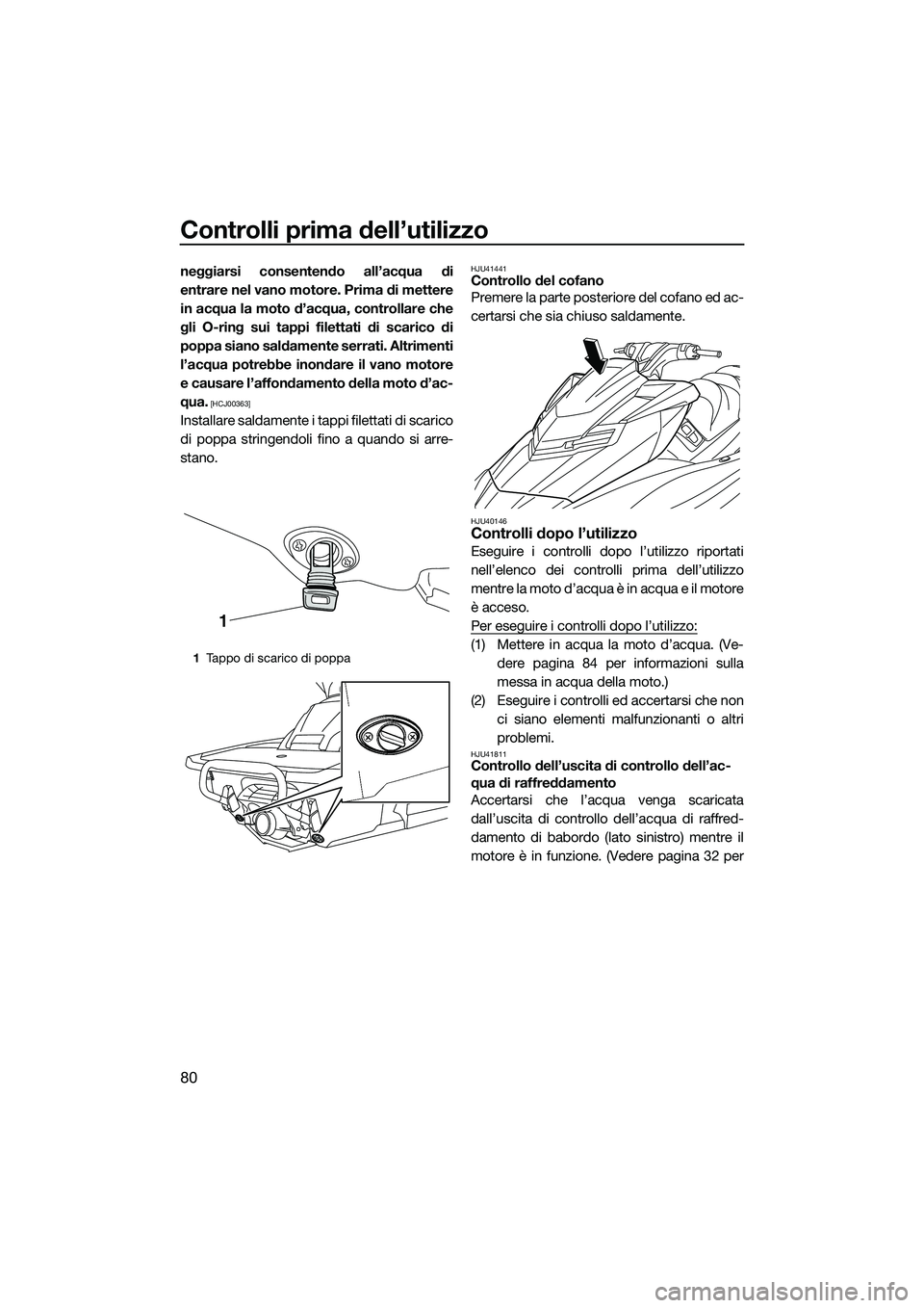 YAMAHA FX SVHO 2015  Manuale duso (in Italian) Controlli prima dell’utilizzo
80
neggiarsi consentendo all’acqua di
entrare nel vano motore. Prima di mettere
in acqua la moto d’acqua, controllare che
gli O-ring sui tappi filettati di scarico 