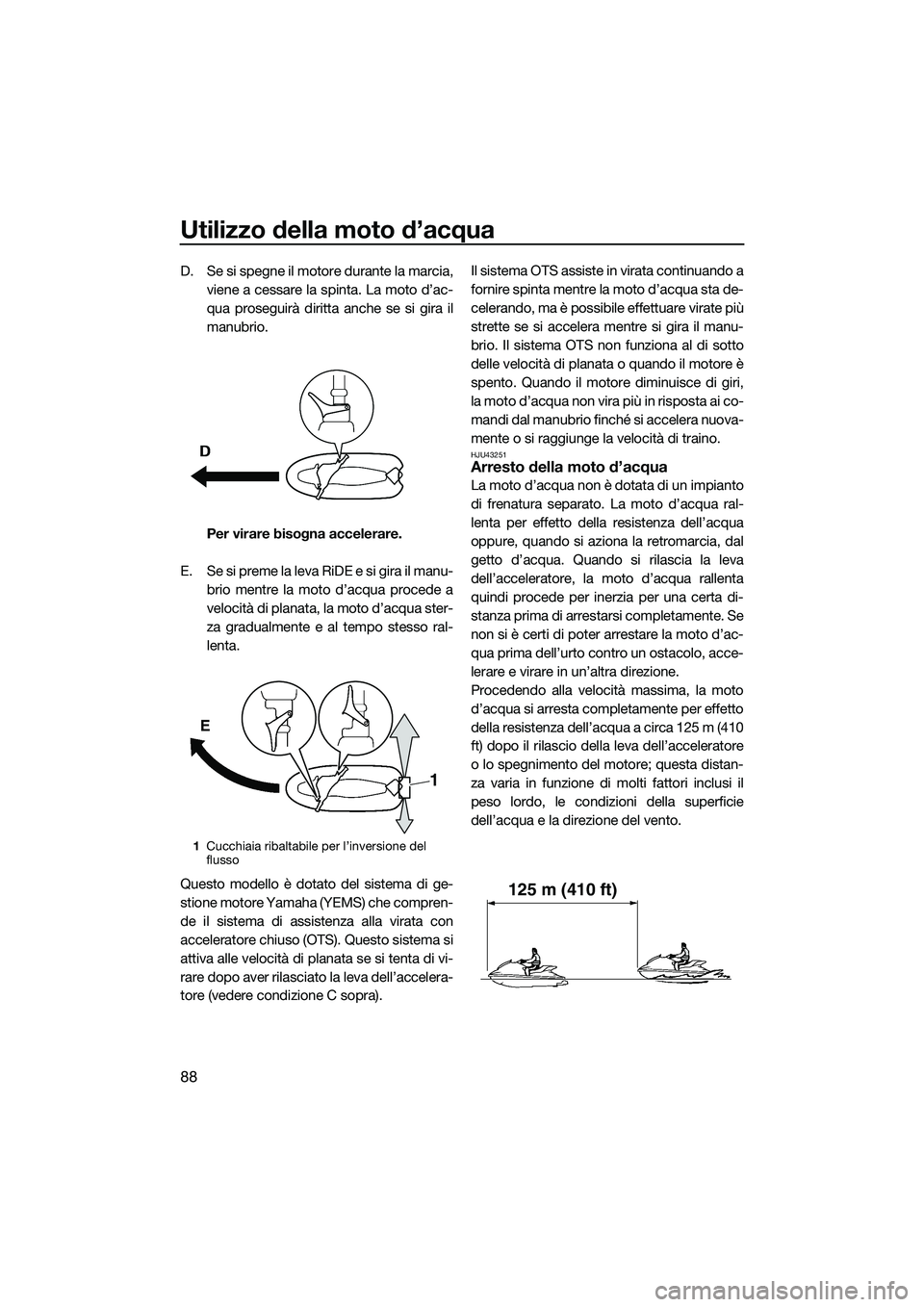 YAMAHA FX SVHO 2015  Manuale duso (in Italian) Utilizzo della moto d’acqua
88
D. Se si spegne il motore durante la marcia,
viene a cessare la spinta. La moto d’ac-
qua proseguirà diritta anche se si gira il
manubrio.
Per virare bisogna accele