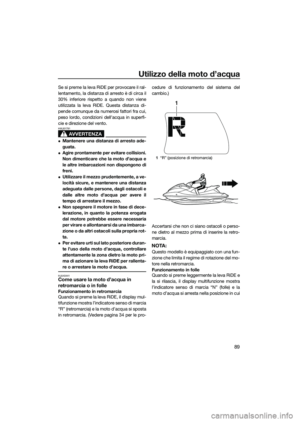 YAMAHA FX SVHO 2015  Manuale duso (in Italian) Utilizzo della moto d’acqua
89
Se si preme la leva RiDE per provocare il ral-
lentamento, la distanza di arresto è di circa il
30% inferiore rispetto a quando non viene
utilizzata la leva RiDE. Que