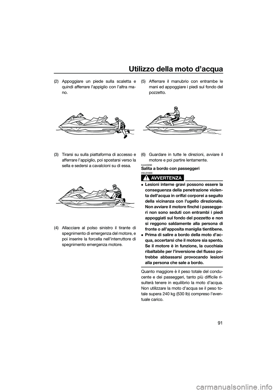 YAMAHA FX SVHO 2015  Manuale duso (in Italian) Utilizzo della moto d’acqua
91
(2) Appoggiare un piede sulla scaletta equindi afferrare l’appiglio con l’altra ma-
no.
(3) Tirarsi su sulla piattaforma di accesso e afferrare l’appiglio, poi s
