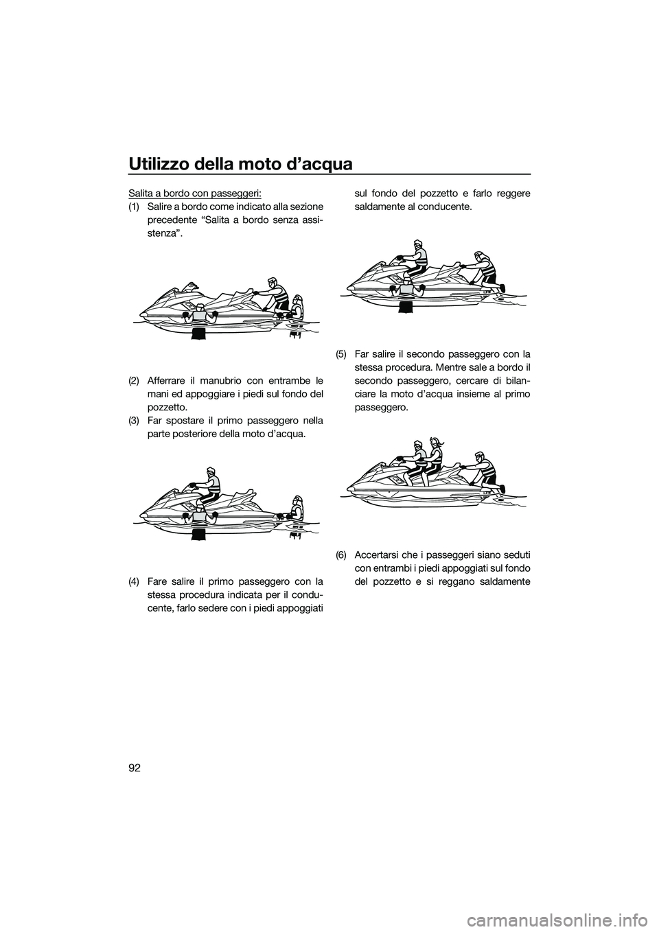 YAMAHA FX SVHO 2015  Manuale duso (in Italian) Utilizzo della moto d’acqua
92
Salita a bordo con passeggeri:
(1) Salire a bordo come indicato alla sezioneprecedente “Salita a bordo senza assi-
stenza”.
(2) Afferrare il manubrio con entrambe 