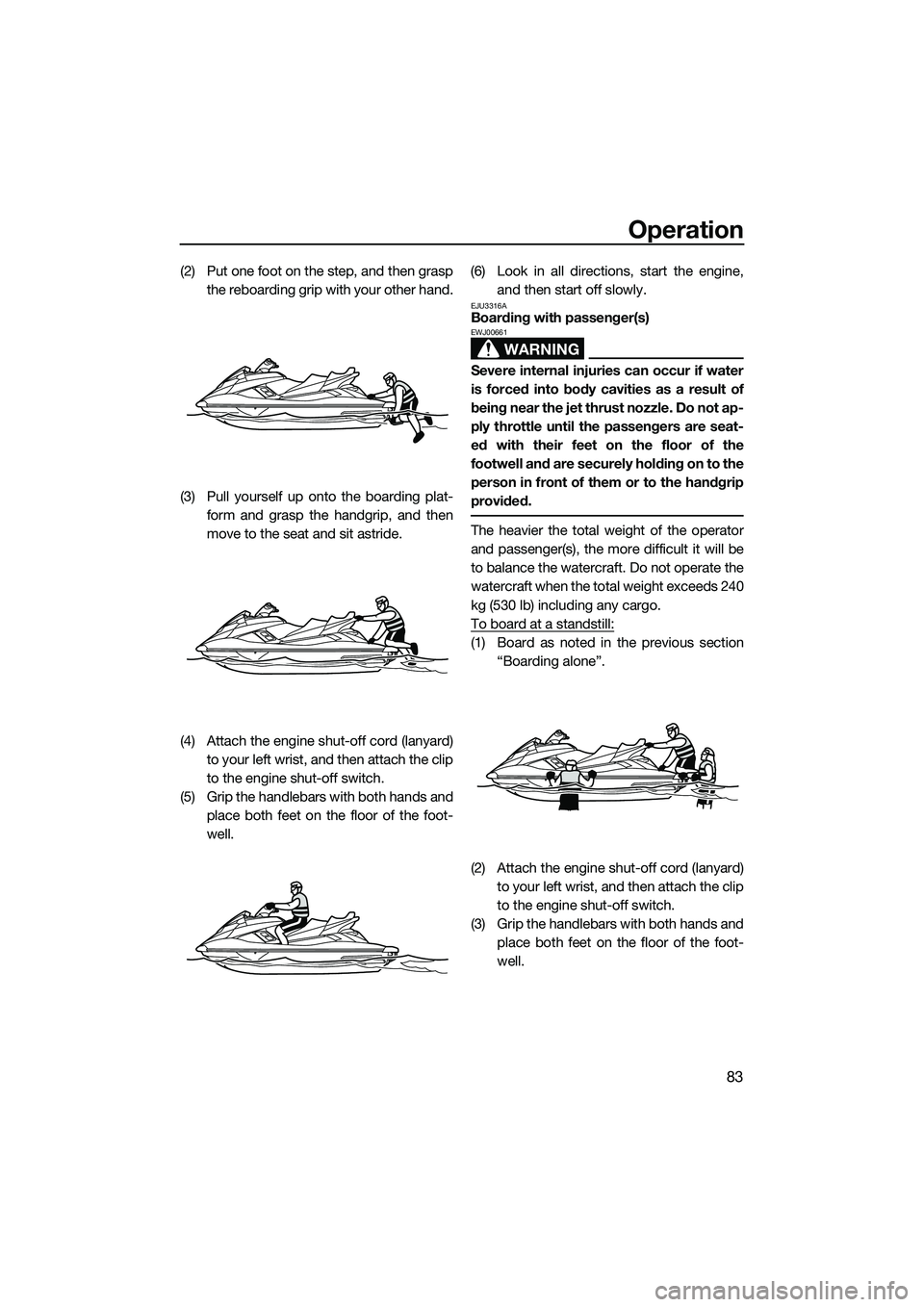 YAMAHA FX SVHO 2014  Owners Manual Operation
83
(2) Put one foot on the step, and then graspthe reboarding grip with your other hand.
(3) Pull yourself up onto the boarding plat- form and grasp the handgrip, and then
move to the seat a
