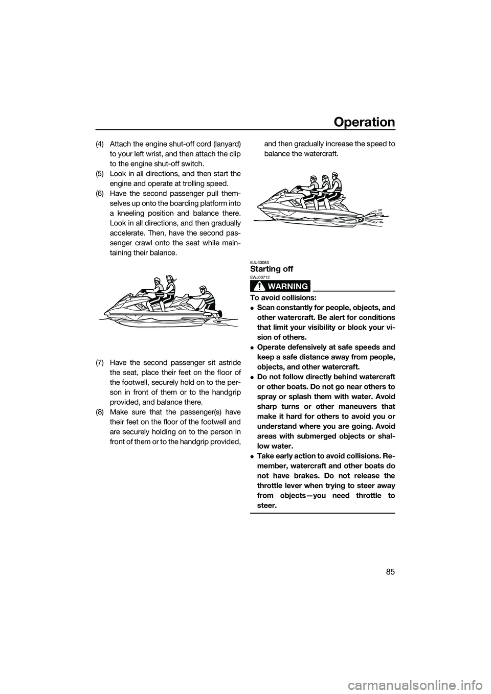 YAMAHA FX SVHO 2014  Owners Manual Operation
85
(4) Attach the engine shut-off cord (lanyard)to your left wrist, and then attach the clip
to the engine shut-off switch.
(5) Look in all directions, and then start the engine and operate 
