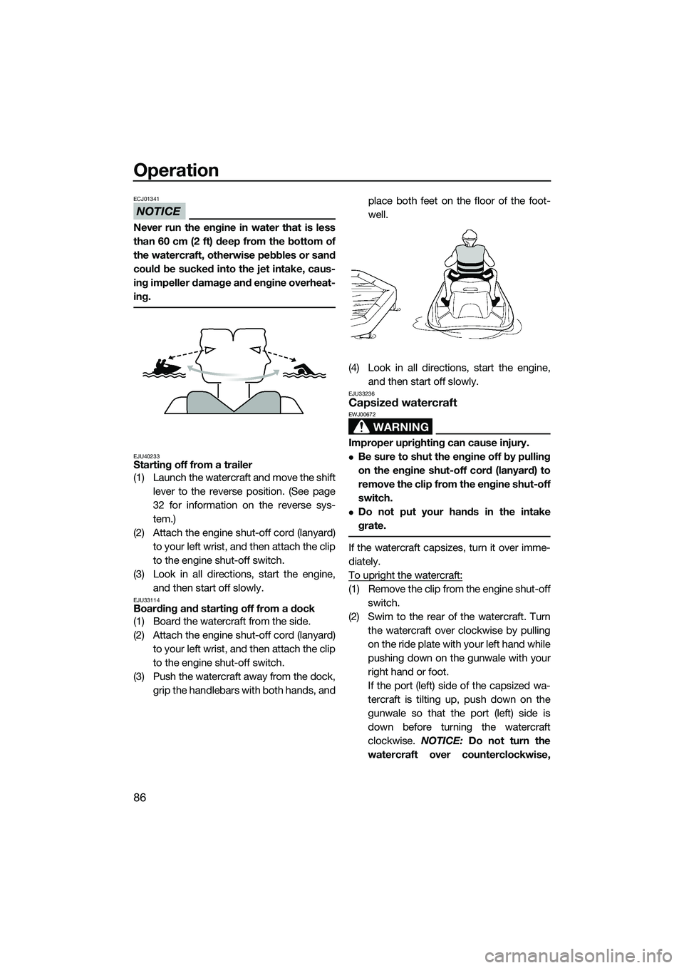 YAMAHA FX SVHO 2014  Owners Manual Operation
86
NOTICE
ECJ01341
Never run the engine in water that is less
than 60 cm (2 ft) deep from the bottom of
the watercraft, otherwise pebbles or sand
could be sucked into the jet intake, caus-
i