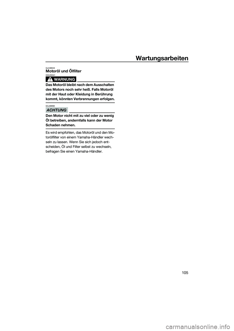 YAMAHA FX SVHO 2014  Betriebsanleitungen (in German) Wartungsarbeiten
105
GJU36943Motoröl und Ölfilter
WARNUNG
GWJ00341
Das Motoröl bleibt nach dem Ausschalten 
des Motors noch sehr heiß. Falls Motoröl 
mit der Haut oder Kleidung in Berührung 
kom