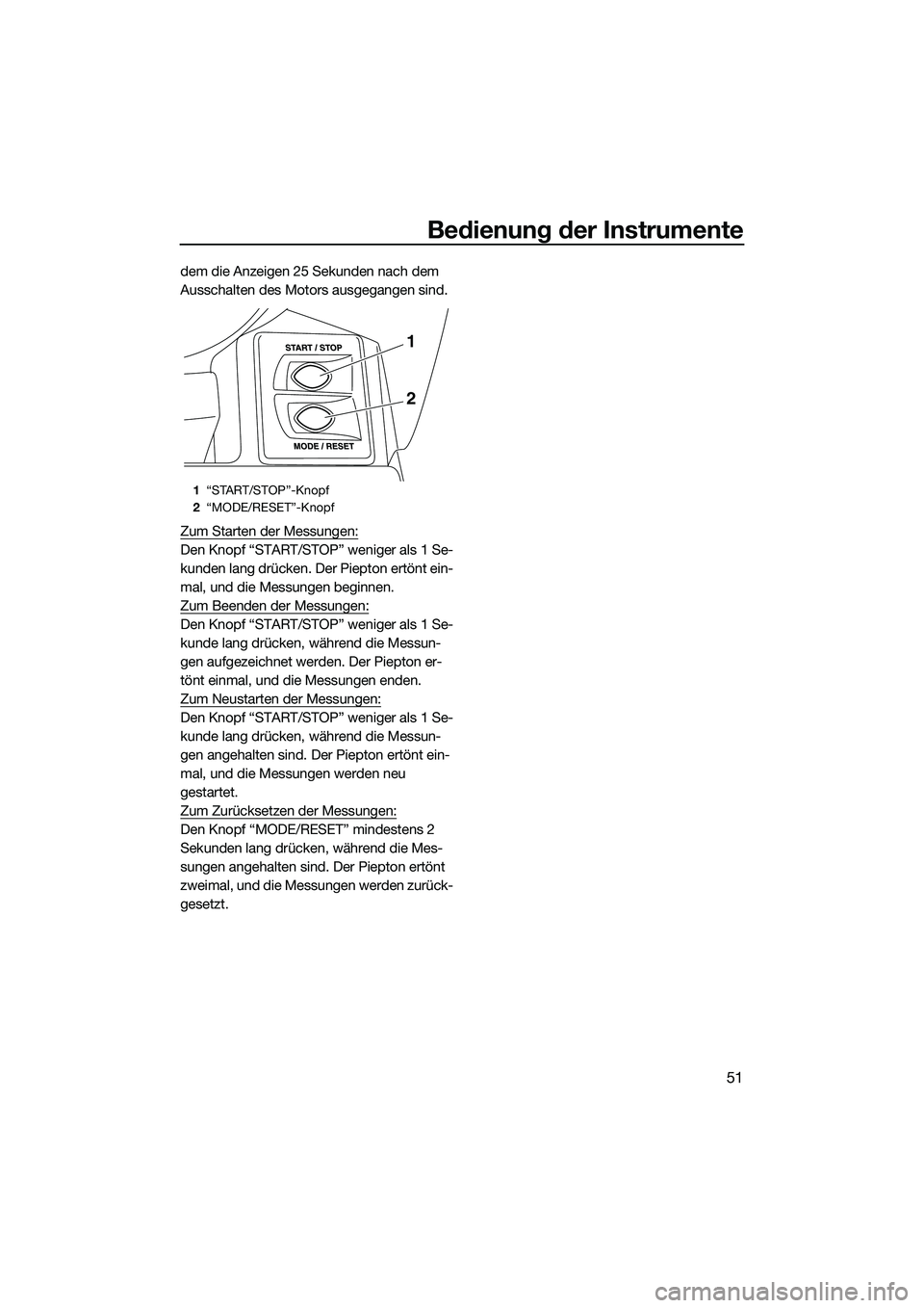 YAMAHA FX SVHO 2014  Betriebsanleitungen (in German) Bedienung der Instrumente
51
dem die Anzeigen 25 Sekunden nach dem 
Ausschalten des Motors ausgegangen sind.
Zum Starten der Messungen:
Den Knopf “START/STOP” weniger als 1 Se-
kunden lang drücke