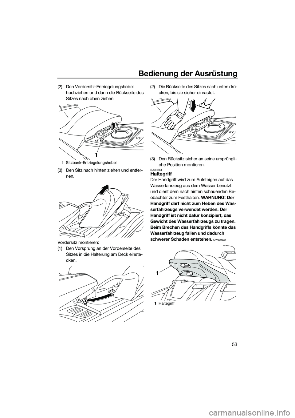 YAMAHA FX SVHO 2014  Betriebsanleitungen (in German) Bedienung der Ausrüstung
53
(2) Den Vordersitz-Entriegelungshebel hochziehen und dann die Rückseite des 
Sitzes nach oben ziehen.
(3) Den Sitz nach hinten ziehen und entfer- nen.
Vordersitz montiere