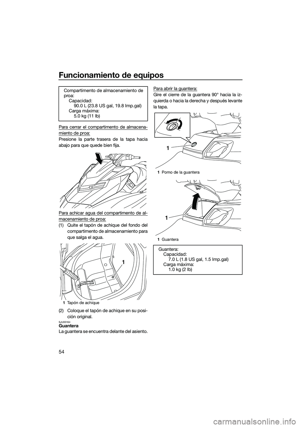 YAMAHA FX SVHO 2014  Manuale de Empleo (in Spanish) Funcionamiento de equipos
54
Para cerrar el compartimento de almacena-
miento de proa:
Presione la parte trasera de la tapa hacia
abajo para que quede bien fija.
Para achicar agua del compartimento de