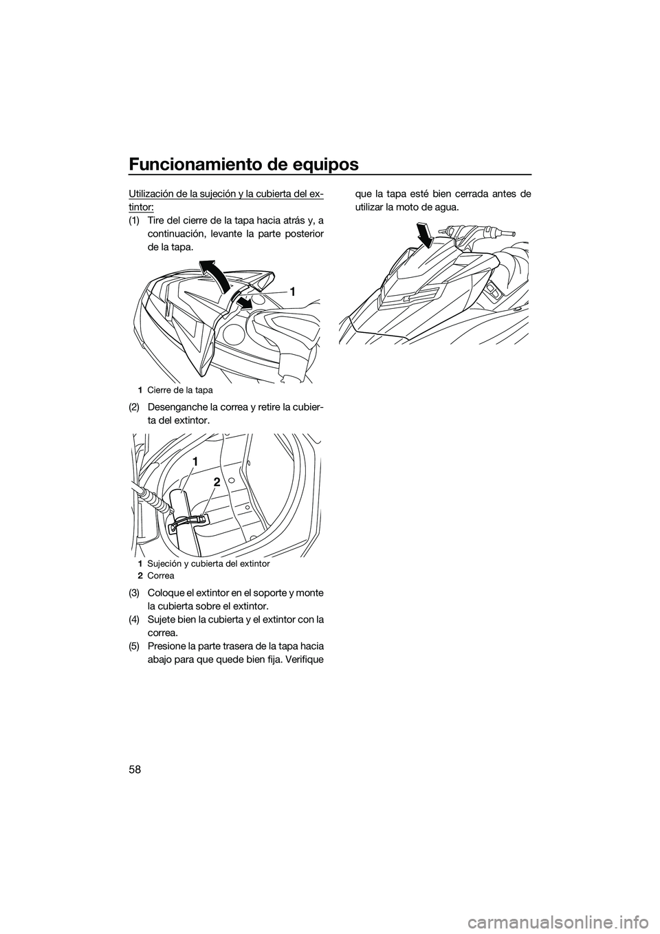 YAMAHA FX SVHO 2014  Manuale de Empleo (in Spanish) Funcionamiento de equipos
58
Utilización de la sujeción y la cubierta del ex-
tintor:
(1) Tire del cierre de la tapa hacia atrás y, acontinuación, levante la parte posterior
de la tapa.
(2) Deseng