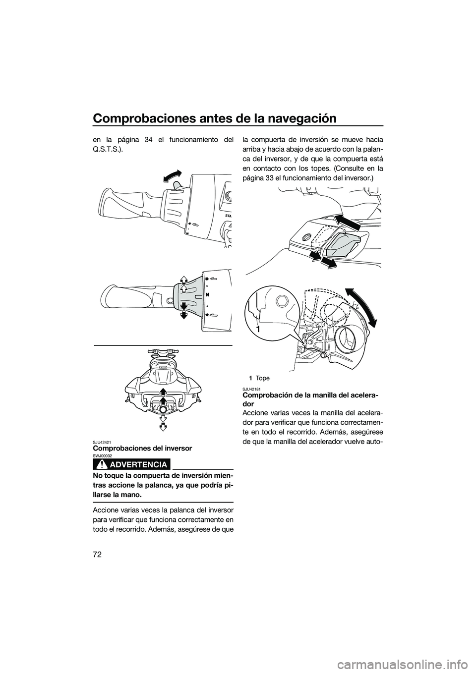 YAMAHA FX SVHO 2014  Manuale de Empleo (in Spanish) Comprobaciones antes de la navegación
72
en la página 34 el funcionamiento del
Q.S.T.S.).
SJU42421Comprobaciones del inversor
ADVERTENCIA
SWJ00032
No toque la compuerta de inversión mien-
tras acci