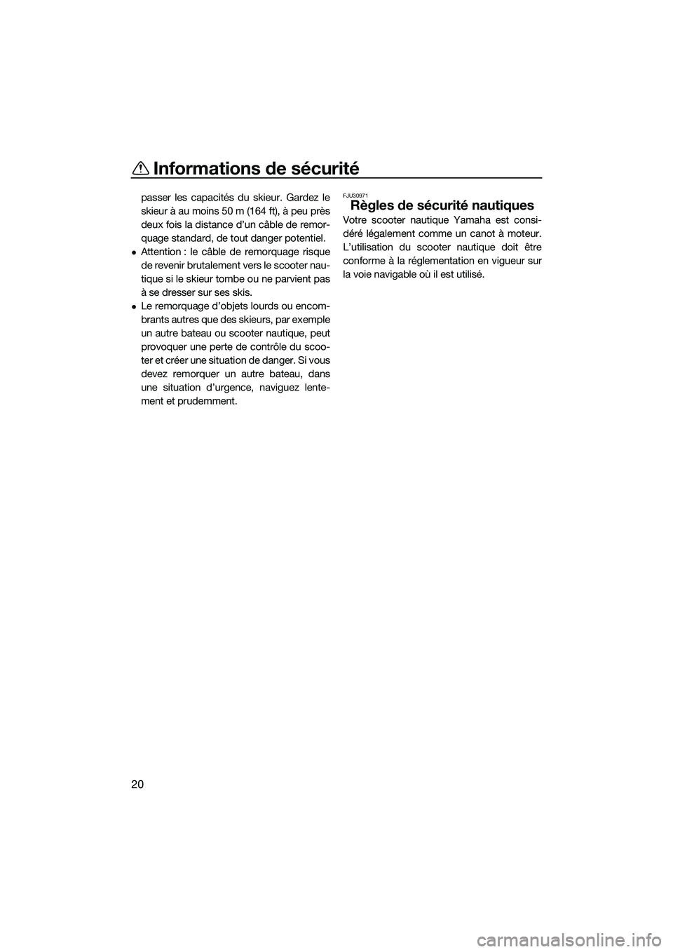 YAMAHA FX SVHO 2014  Notices Demploi (in French) Informations de sécurité
20
passer les capacités du skieur. Gardez le
skieur à au moins 50 m (164 ft), à peu près
deux fois la distance d’un câble de remor-
quage standard, de tout danger pot