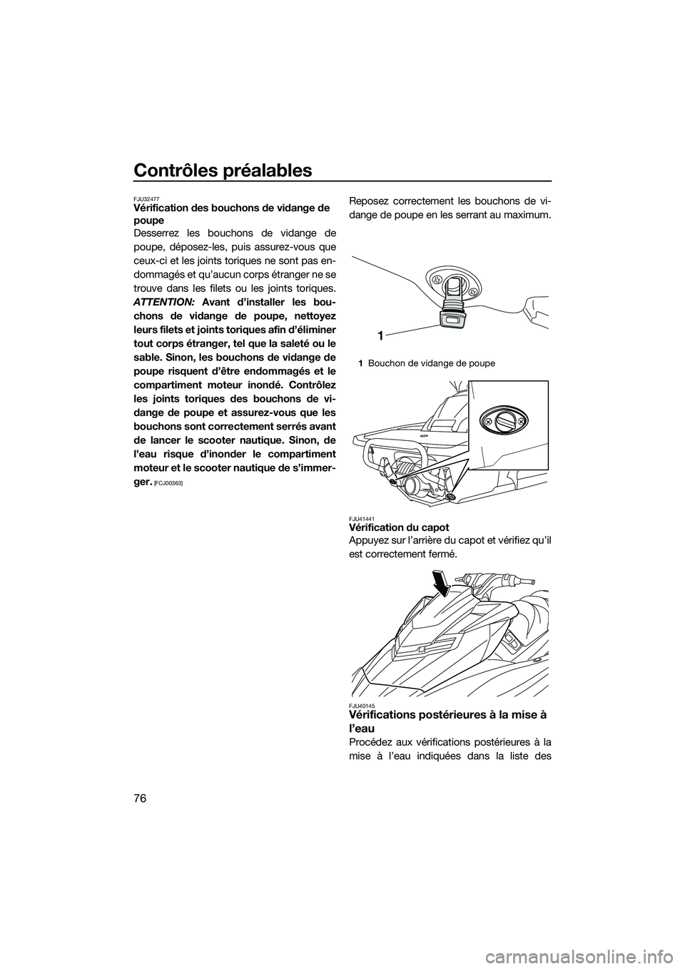 YAMAHA FX SVHO 2014  Notices Demploi (in French) Contrôles préalables
76
FJU32477Vérification des bouchons de vidange de 
poupe
Desserrez les bouchons de vidange de
poupe, déposez-les, puis assurez-vous que
ceux-ci et les joints toriques ne sont