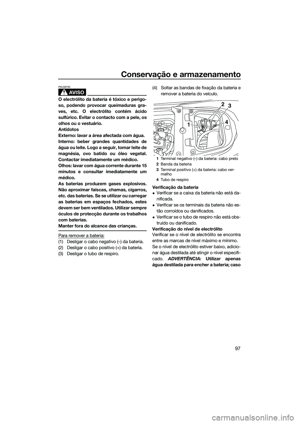 YAMAHA FX SVHO 2014  Manual de utilização (in Portuguese) Conservação e armazenamento
97
AVISO
PWJ00792
O electrólito da bateria é tóxico e perigo-
so, podendo provocar queimaduras gra-
ves, etc. O electrólito contém ácido
sulfúrico. Evitar o contac