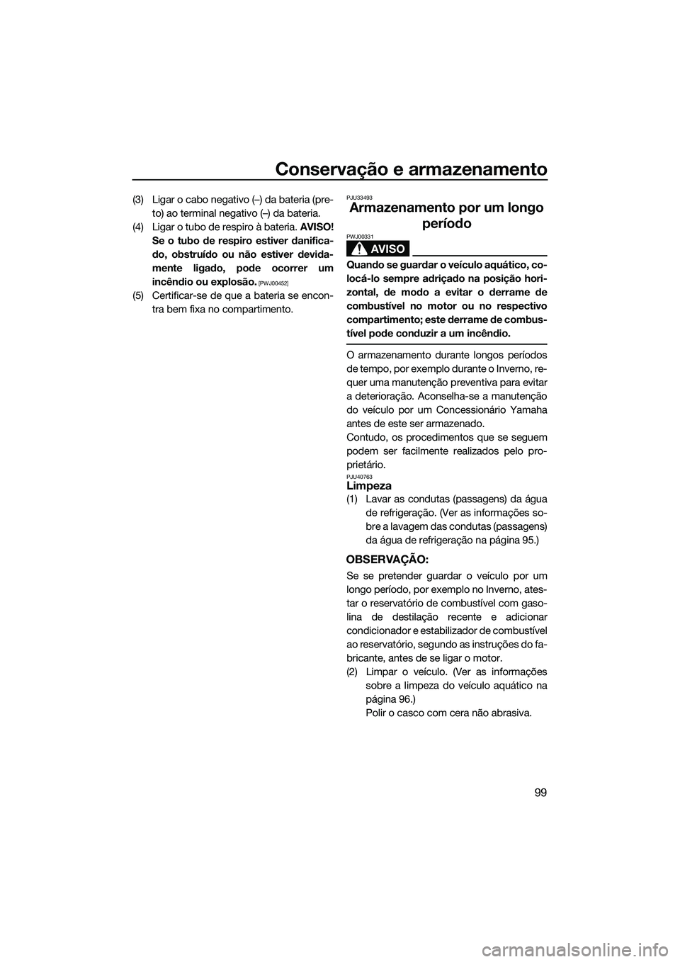 YAMAHA FX SVHO 2014  Manual de utilização (in Portuguese) Conservação e armazenamento
99
(3) Ligar o cabo negativo (–) da bateria (pre-to) ao terminal negativo (–) da bateria.
(4) Ligar o tubo de respiro à bateria.  AVISO!
Se o tubo de respiro estiver