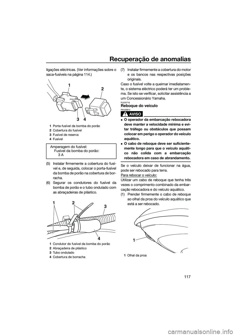 YAMAHA FX SVHO 2014  Manual de utilização (in Portuguese) Recuperação de anomalias
117
ligações eléctricas. (Ver informações sobre o
saca-fusíveis na página 114.)
(5) Instalar firmemente a cobertura do fusí-vel e, de seguida, colocar o porta-fusív