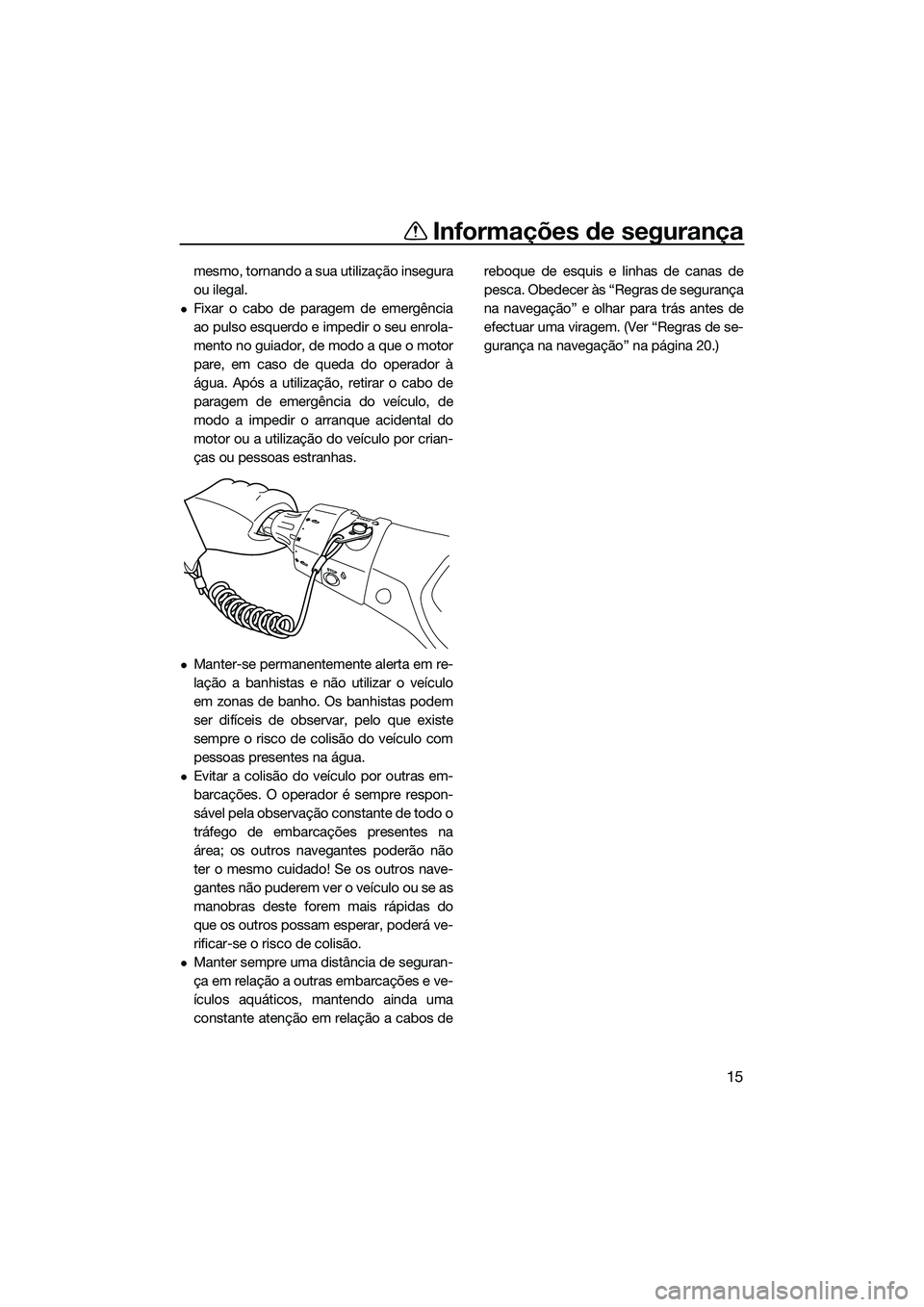 YAMAHA FX SVHO 2014  Manual de utilização (in Portuguese) Informações de segurança
15
mesmo, tornando a sua utilização insegura
ou ilegal.
Fixar o cabo de paragem de emergência
ao pulso esquerdo e impedir o seu enrola-
mento no guiador, de modo a qu