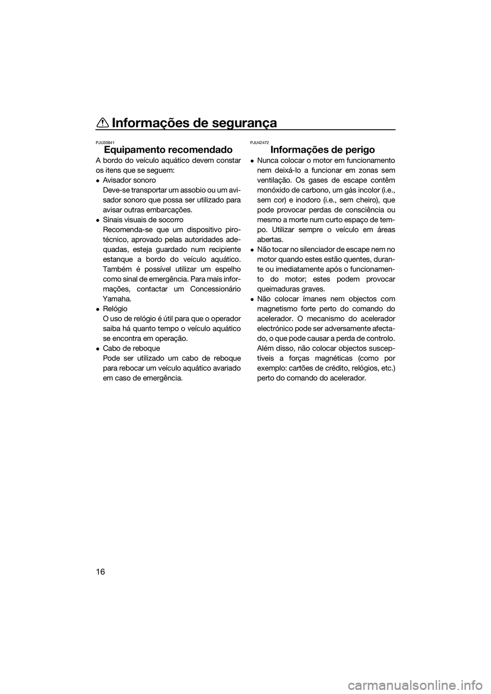 YAMAHA FX SVHO 2014  Manual de utilização (in Portuguese) Informações de segurança
16
PJU30841
Equipamento recomendado
A bordo do veículo aquático devem constar
os itens que se seguem:
Avisador sonoro
Deve-se transportar um assobio ou um avi-
sador s