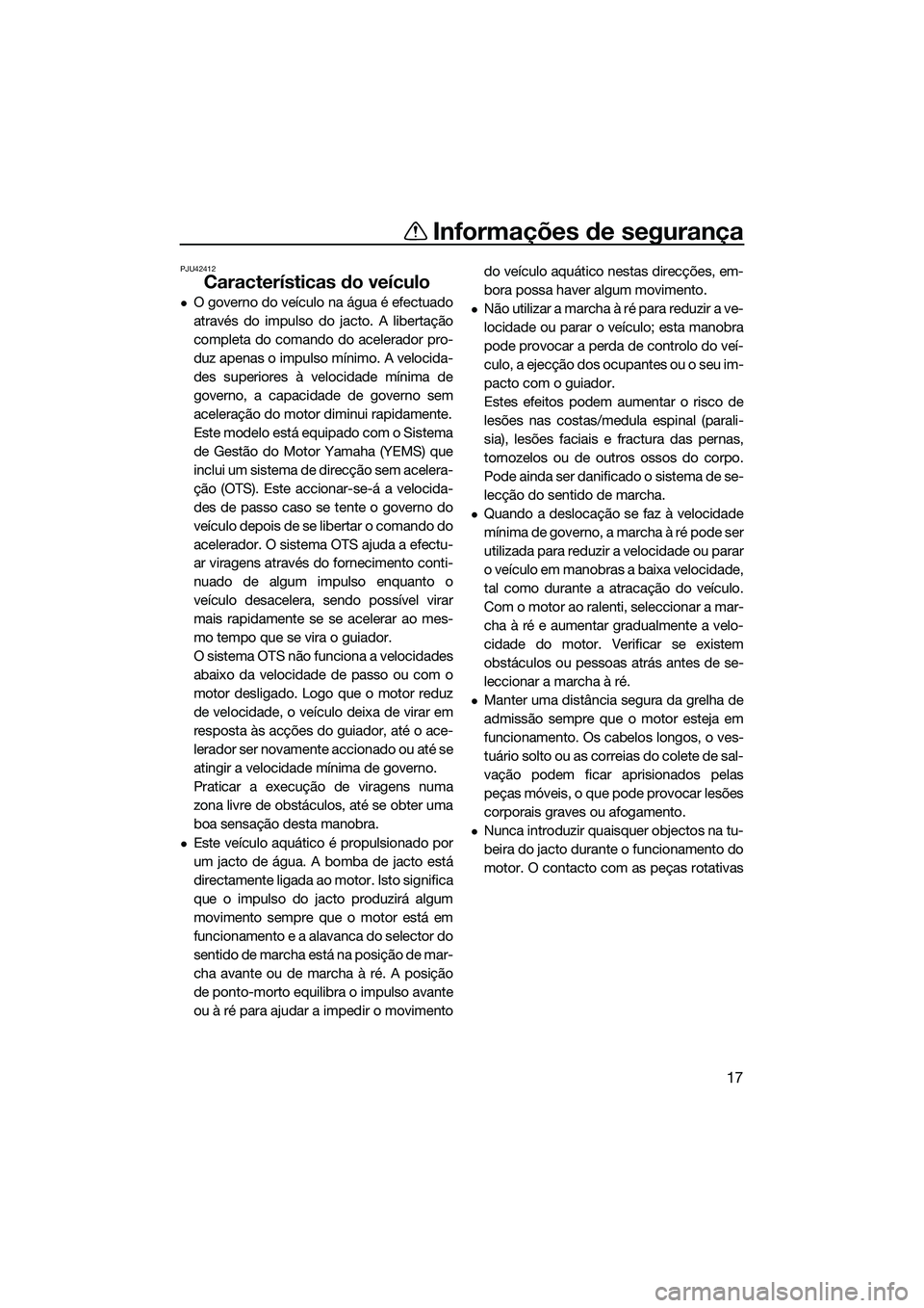 YAMAHA FX SVHO 2014  Manual de utilização (in Portuguese) Informações de segurança
17
PJU42412
Características do veículo
O governo do veículo na água é efectuado
através do impulso do jacto. A libertação
completa do comando do acelerador pro-
