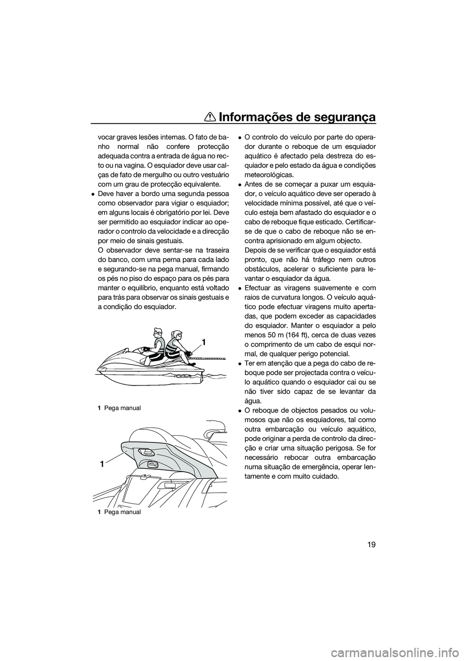 YAMAHA FX SVHO 2014  Manual de utilização (in Portuguese) Informações de segurança
19
vocar graves lesões internas. O fato de ba-
nho normal não confere protecção
adequada contra a entrada de água no rec-
to ou na vagina. O esquiador deve usar cal-
