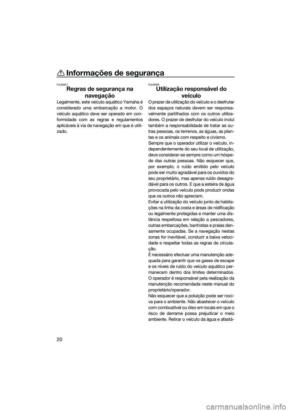 YAMAHA FX SVHO 2014  Manual de utilização (in Portuguese) Informações de segurança
20
PJU30971
Regras de segurança na navegação
Legalmente, este veículo aquático Yamaha é
considerado uma embarcação a motor. O
veículo aquático deve ser operado em