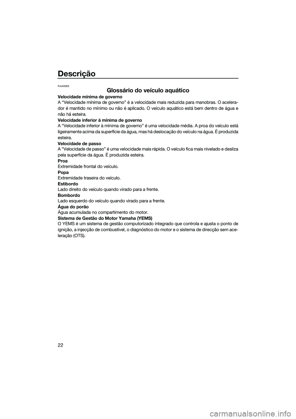 YAMAHA FX SVHO 2014  Manual de utilização (in Portuguese) Descrição
22
PJU40303
Glossário do veículo aquático
Velocidade mínima de governo
A “Velocidade mínima de governo” é a velocidade mais reduzida para manobras. O acelera-
dor é mantido no m