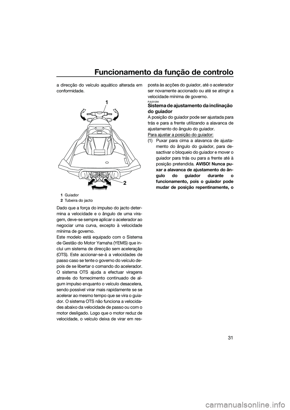 YAMAHA FX SVHO 2014  Manual de utilização (in Portuguese) Funcionamento da função de controlo
31
a direcção do veículo aquático alterada em
conformidade.
Dado que a força do impulso do jacto deter-
mina a velocidade e o ângulo de uma vira-
gem, deve-