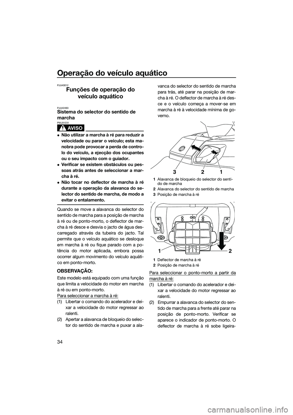 YAMAHA FX SVHO 2014  Manual de utilização (in Portuguese) Operação do veículo aquático
34
PJU40012
Funções de operação do veículo aquático
PJU42493Sistema do selector do sentido de 
marcha
AVISO
PWJ01231
Não utilizar a marcha à ré para reduzi