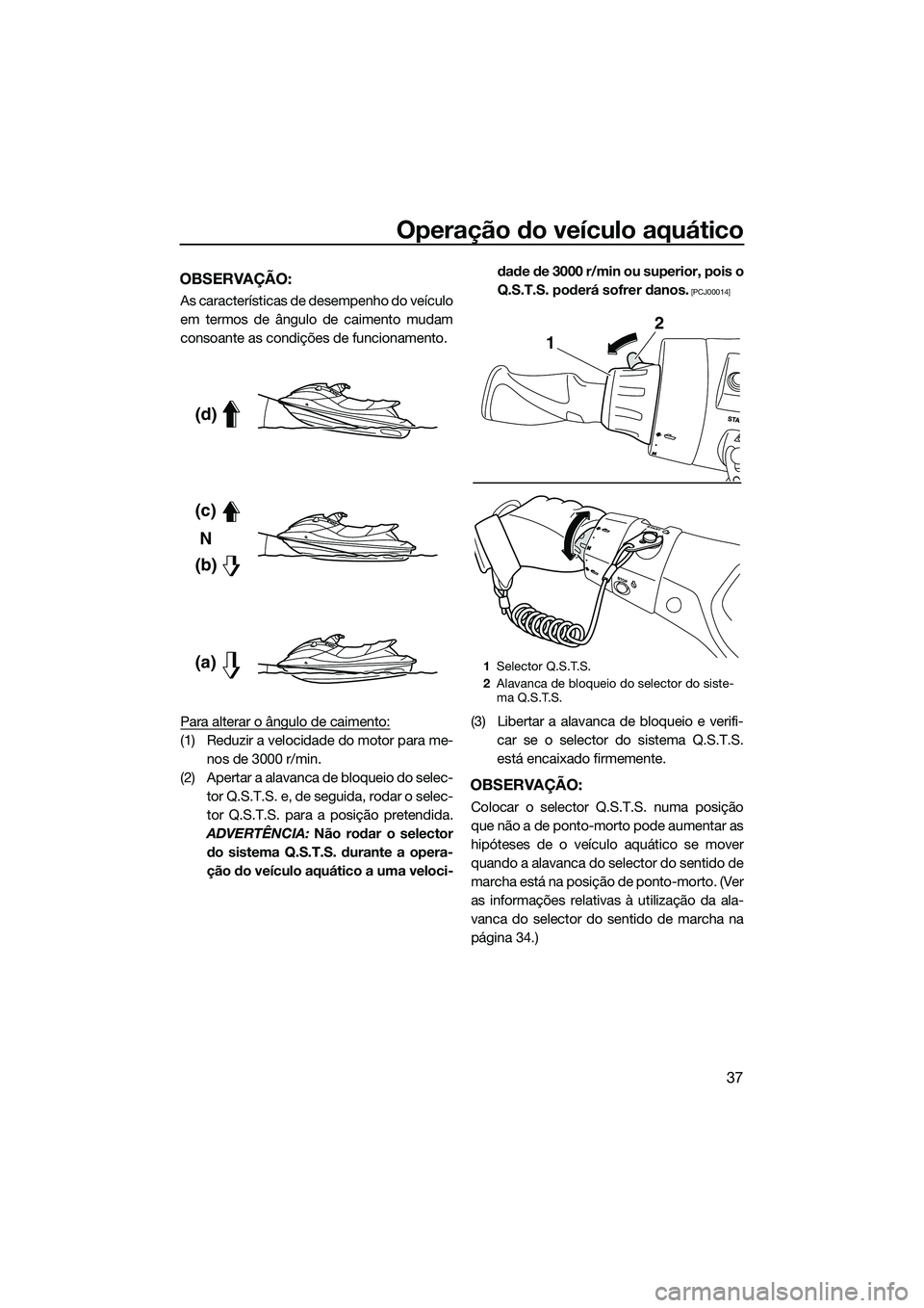 YAMAHA FX SVHO 2014  Manual de utilização (in Portuguese) Operação do veículo aquático
37
OBSERVAÇÃO:
As características de desempenho do veículo
em termos de ângulo de caimento mudam
consoante as condições de funcionamento.
Para alterar o ângulo