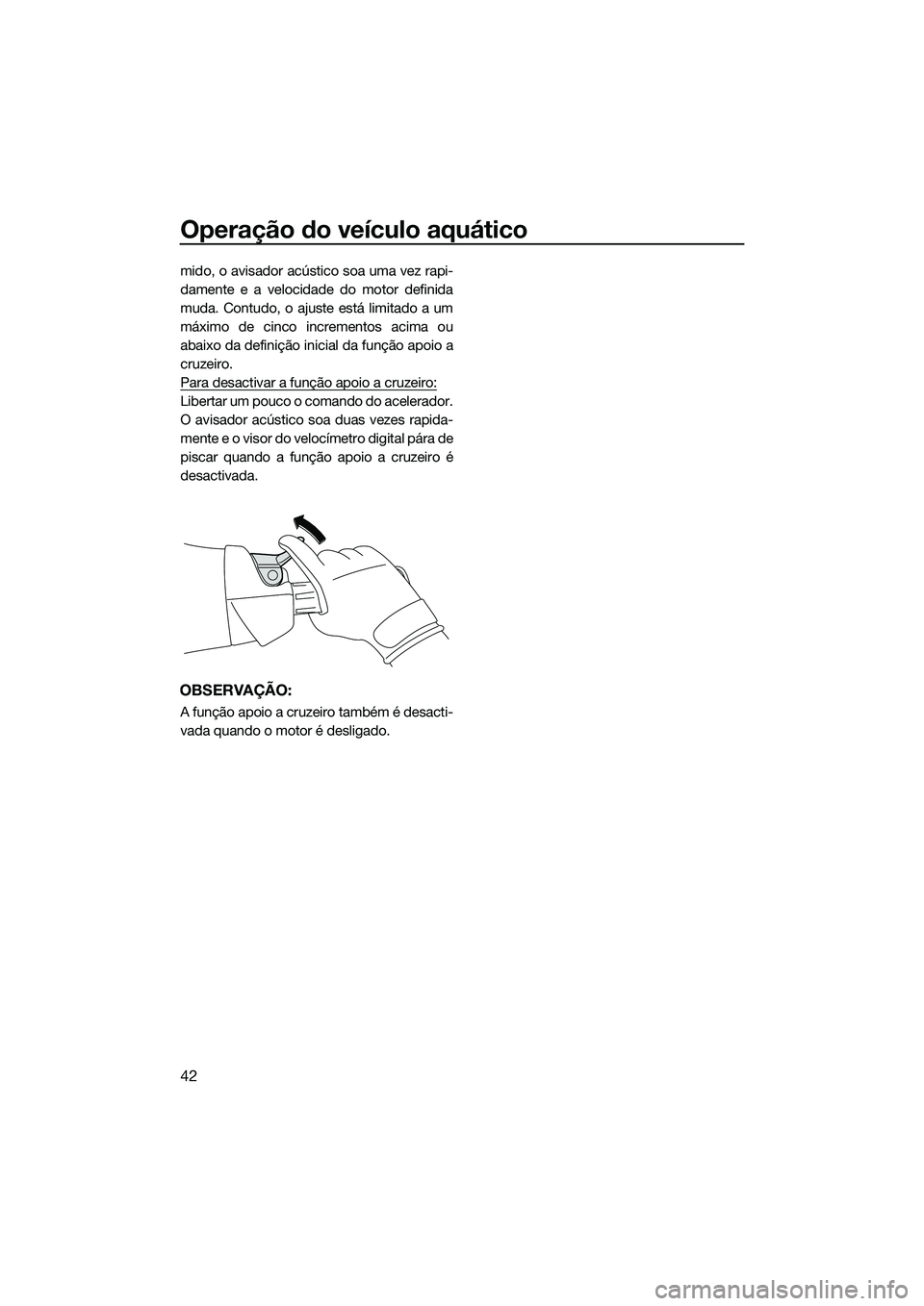 YAMAHA FX SVHO 2014  Manual de utilização (in Portuguese) Operação do veículo aquático
42
mido, o avisador acústico soa uma vez rapi-
damente e a velocidade do motor definida
muda. Contudo, o ajuste está limitado a um
máximo de cinco incrementos acima