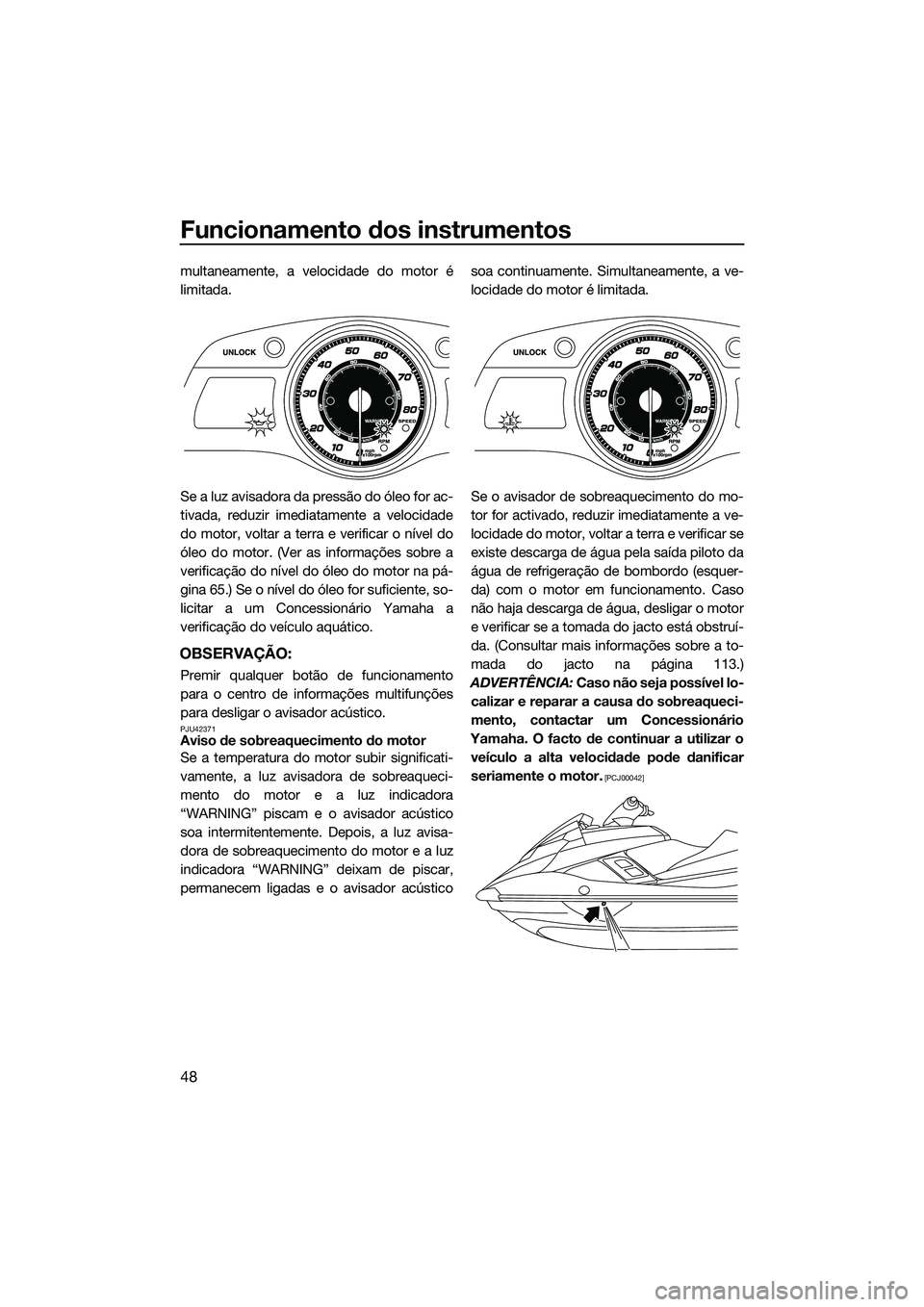 YAMAHA FX SVHO 2014  Manual de utilização (in Portuguese) Funcionamento dos instrumentos
48
multaneamente, a velocidade do motor é
limitada.
Se a luz avisadora da pressão do óleo for ac-
tivada, reduzir imediatamente a velocidade
do motor, voltar a terra 