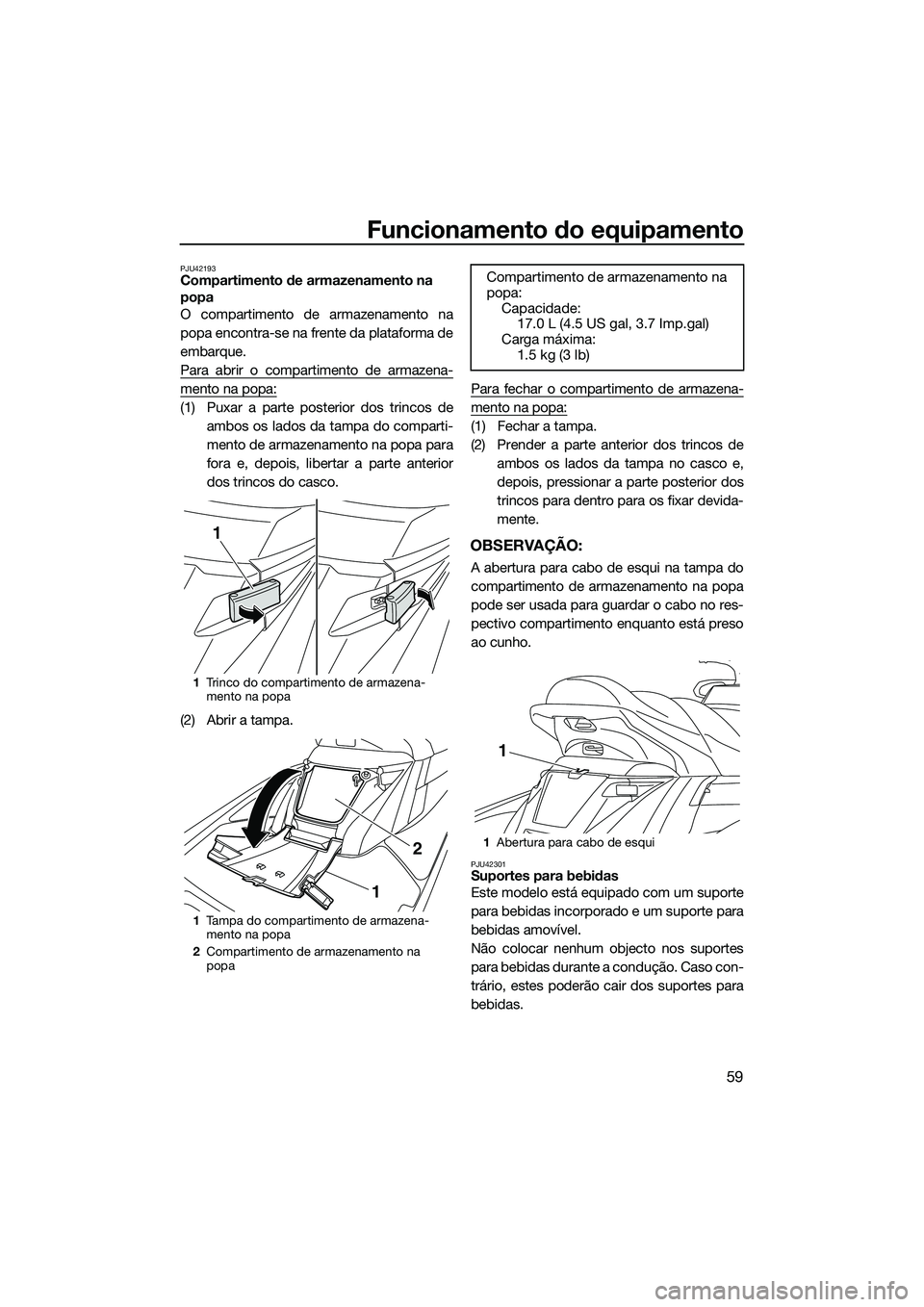 YAMAHA FX SVHO 2014  Manual de utilização (in Portuguese) Funcionamento do equipamento
59
PJU42193Compartimento de armazenamento na 
popa
O compartimento de armazenamento na
popa encontra-se na frente da plataforma de
embarque.
Para abrir o compartimento de 