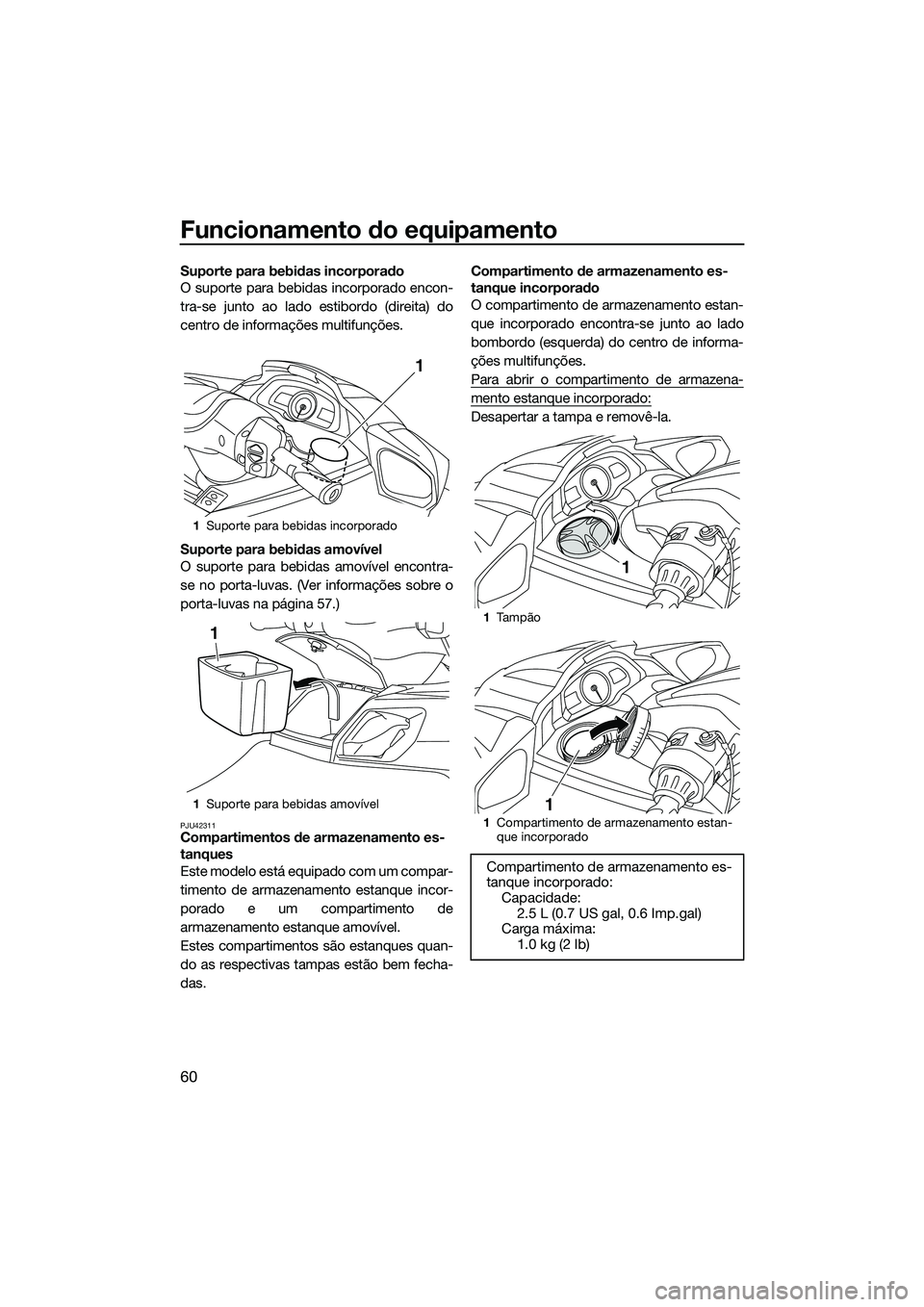 YAMAHA FX SVHO 2014  Manual de utilização (in Portuguese) Funcionamento do equipamento
60
Suporte para bebidas incorporado
O suporte para bebidas incorporado encon-
tra-se junto ao lado estibordo (direita) do
centro de informações multifunções.
Suporte p
