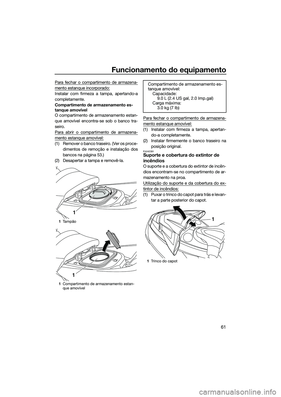 YAMAHA FX SVHO 2014  Manual de utilização (in Portuguese) Funcionamento do equipamento
61
Para fechar o compartimento de armazena-
mento estanque incorporado:
Instalar com firmeza a tampa, apertando-a
completamente.
Compartimento de armazenamento es-
tanque 