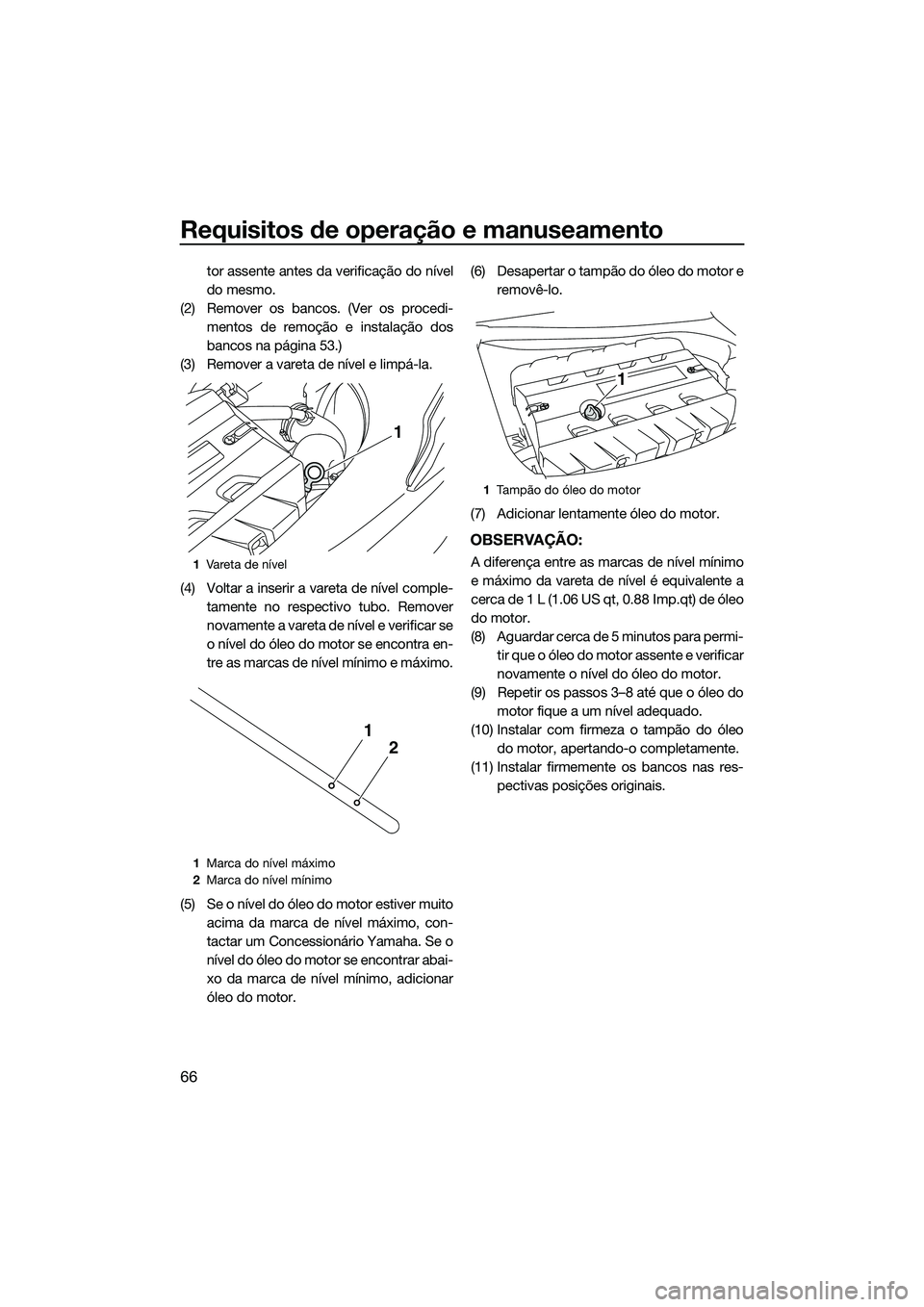 YAMAHA FX SVHO 2014  Manual de utilização (in Portuguese) Requisitos de operação e manuseamento
66
tor assente antes da verificação do nível
do mesmo.
(2) Remover os bancos. (Ver os procedi- mentos de remoção e instalação dos
bancos na página 53.)
