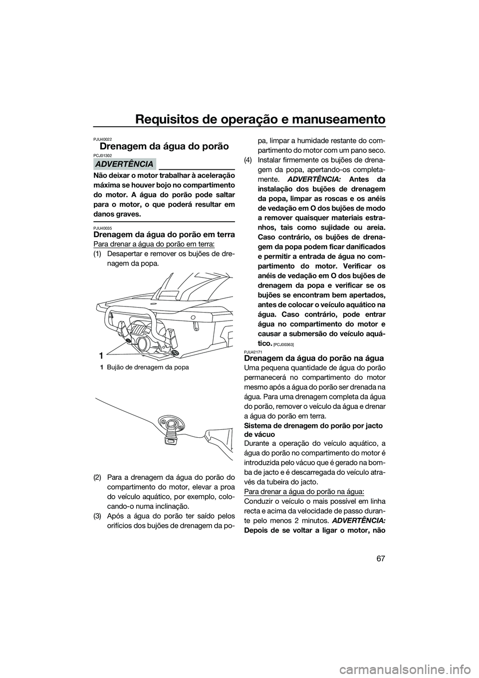 YAMAHA FX SVHO 2014  Manual de utilização (in Portuguese) Requisitos de operação e manuseamento
67
PJU40022
Drenagem da água do porão
ADVERTÊNCIA
PCJ01302
Não deixar o motor trabalhar à aceleração
máxima se houver bojo no compartimento
do motor. A 