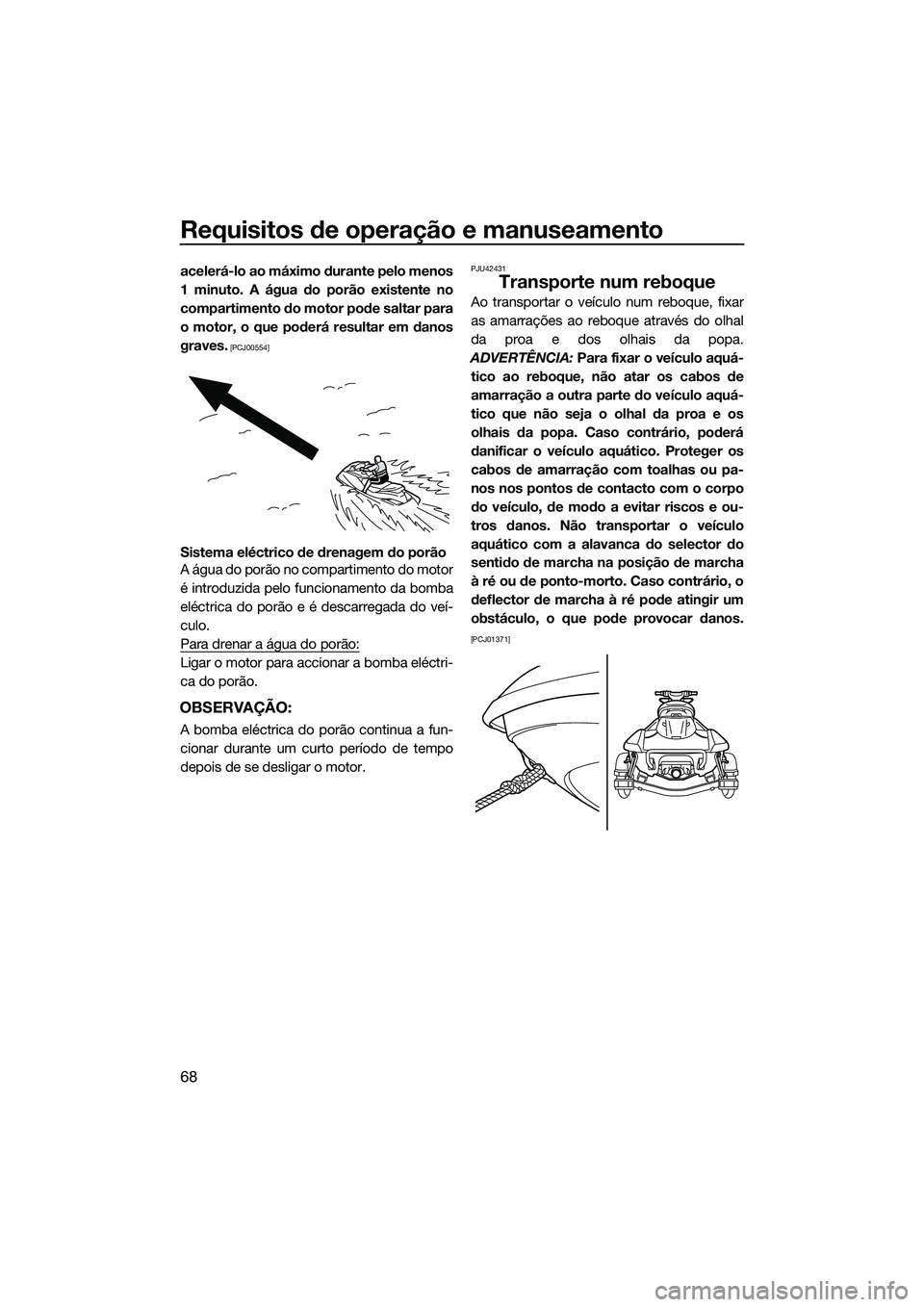 YAMAHA FX SVHO 2014  Manual de utilização (in Portuguese) Requisitos de operação e manuseamento
68
acelerá-lo ao máximo durante pelo menos
1 minuto. A água do porão existente no
compartimento do motor pode saltar para
o motor, o que poderá resultar em