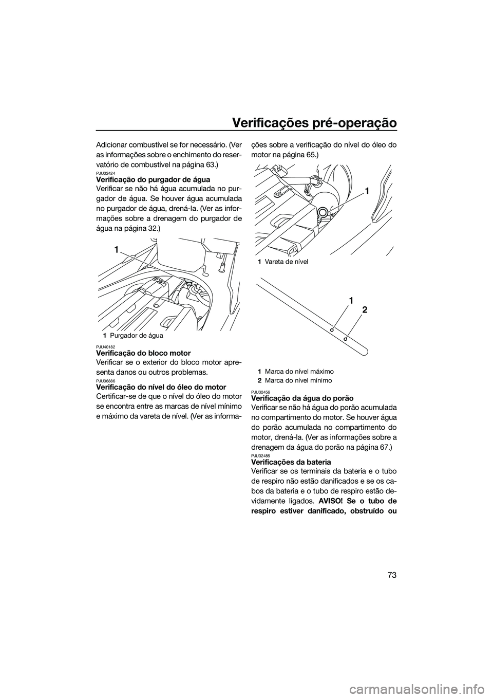 YAMAHA FX SVHO 2014  Manual de utilização (in Portuguese) Verificações pré-operação
73
Adicionar combustível se for necessário. (Ver
as informações sobre o enchimento do reser-
vatório de combustível na página 63.)
PJU32424Verificação do purgad