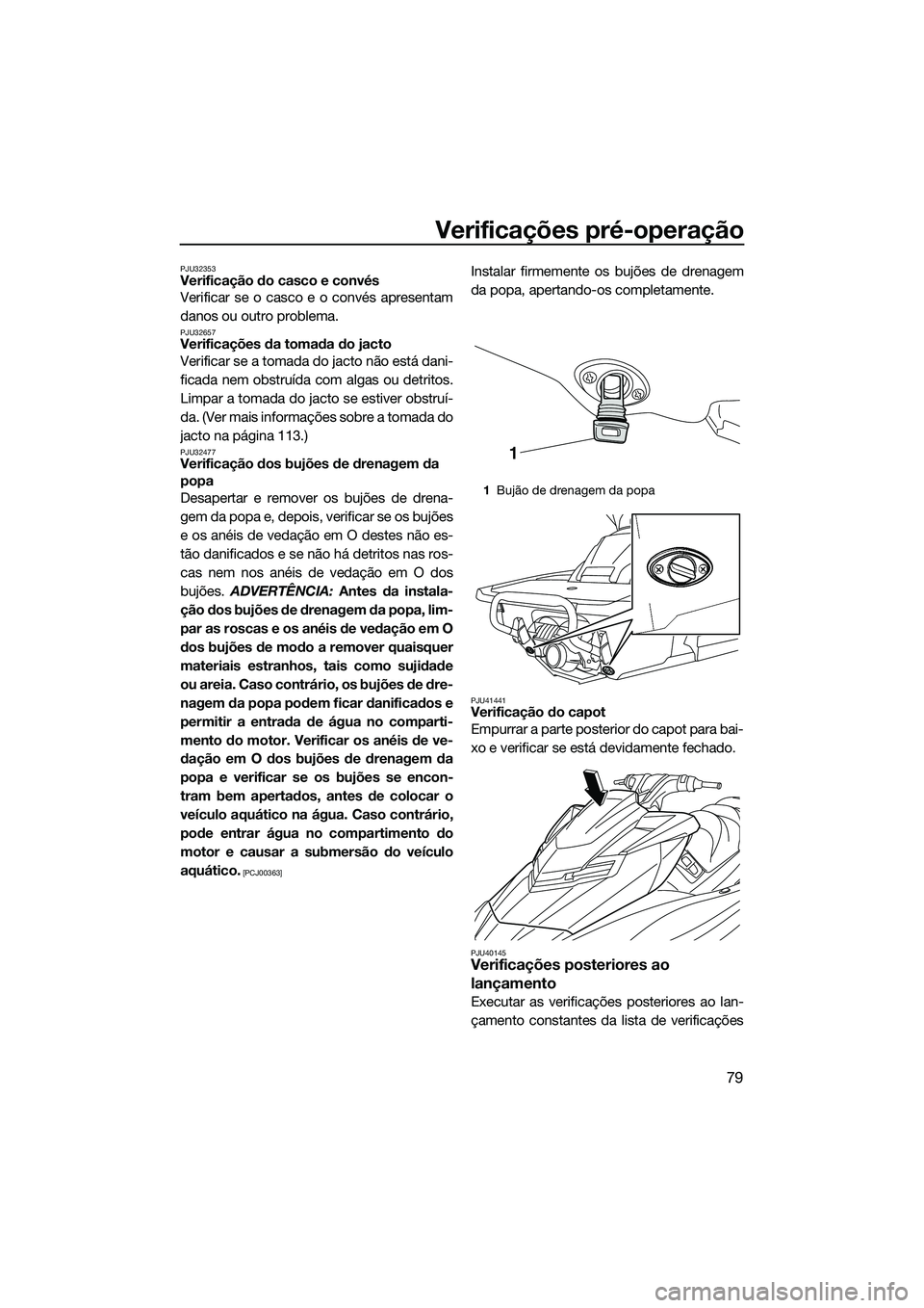 YAMAHA FX SVHO 2014  Manual de utilização (in Portuguese) Verificações pré-operação
79
PJU32353Verificação do casco e convés
Verificar se o casco e o convés apresentam
danos ou outro problema.
PJU32657Verificações da tomada do jacto
Verificar se a