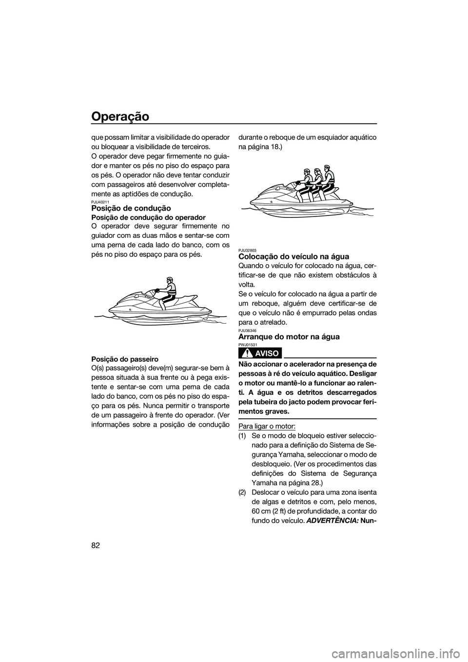 YAMAHA FX SVHO 2014  Manual de utilização (in Portuguese) Operação
82
que possam limitar a visibilidade do operador
ou bloquear a visibilidade de terceiros.
O operador deve pegar firmemente no guia-
dor e manter os pés no piso do espaço para
os pés. O o