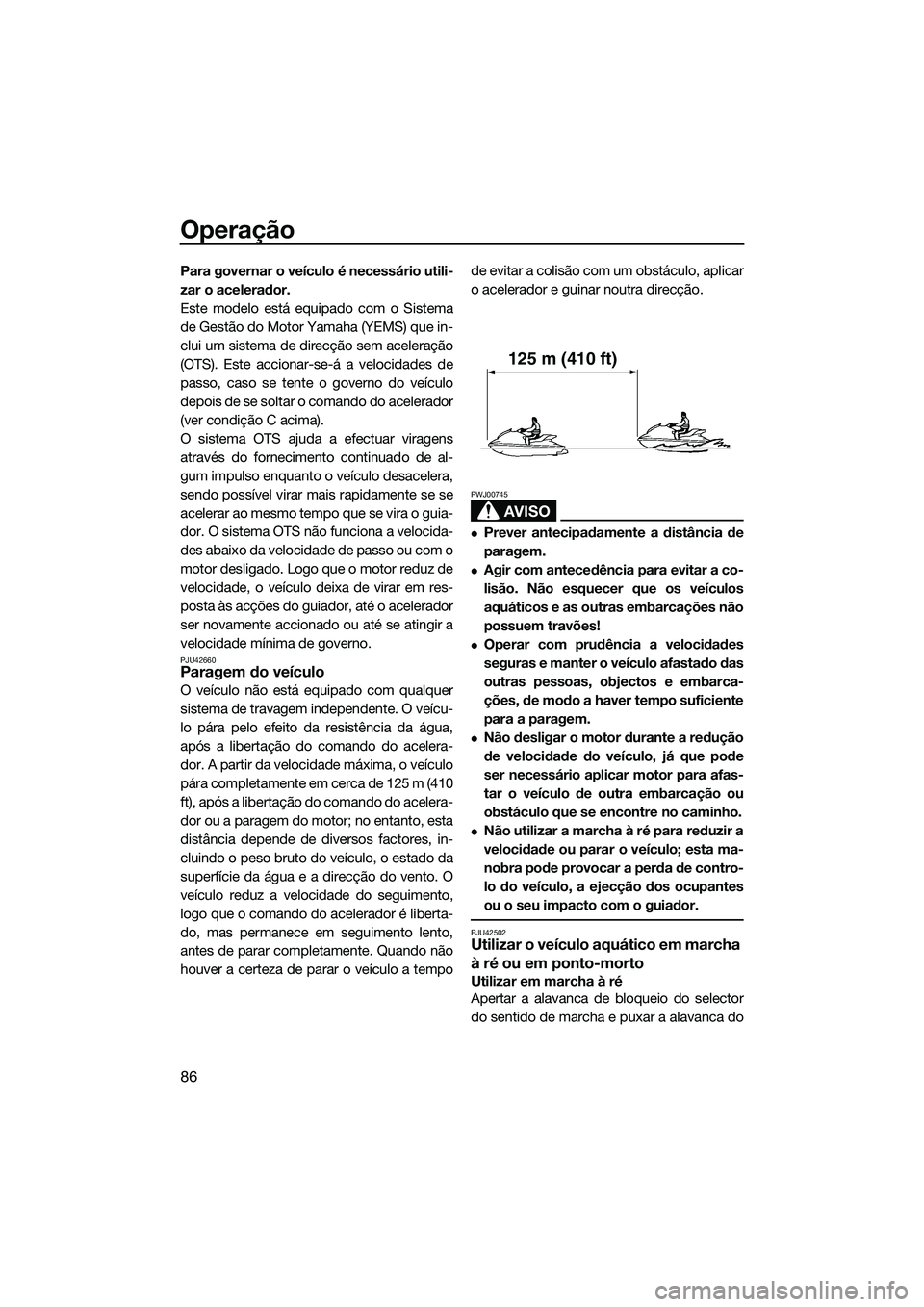 YAMAHA FX SVHO 2014  Manual de utilização (in Portuguese) Operação
86
Para governar o veículo é necessário utili-
zar o acelerador.
Este modelo está equipado com o Sistema
de Gestão do Motor Yamaha (YEMS) que in-
clui um sistema de direcção sem acel