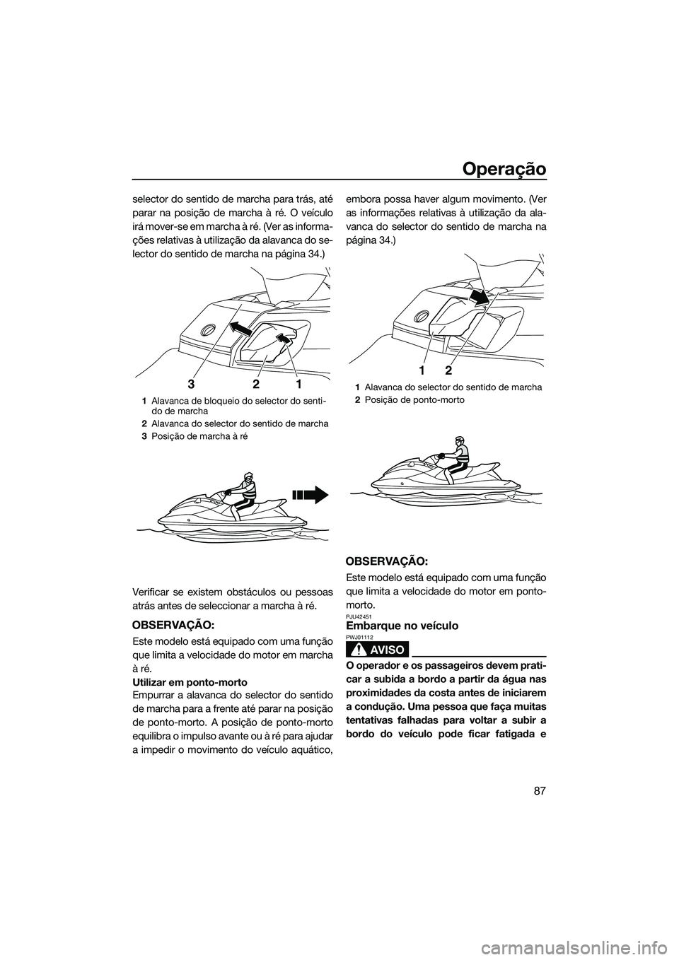 YAMAHA FX SVHO 2014  Manual de utilização (in Portuguese) Operação
87
selector do sentido de marcha para trás, até
parar na posição de marcha à ré. O veículo
irá mover-se em marcha à ré. (Ver as informa-
ções relativas à utilização da alavan